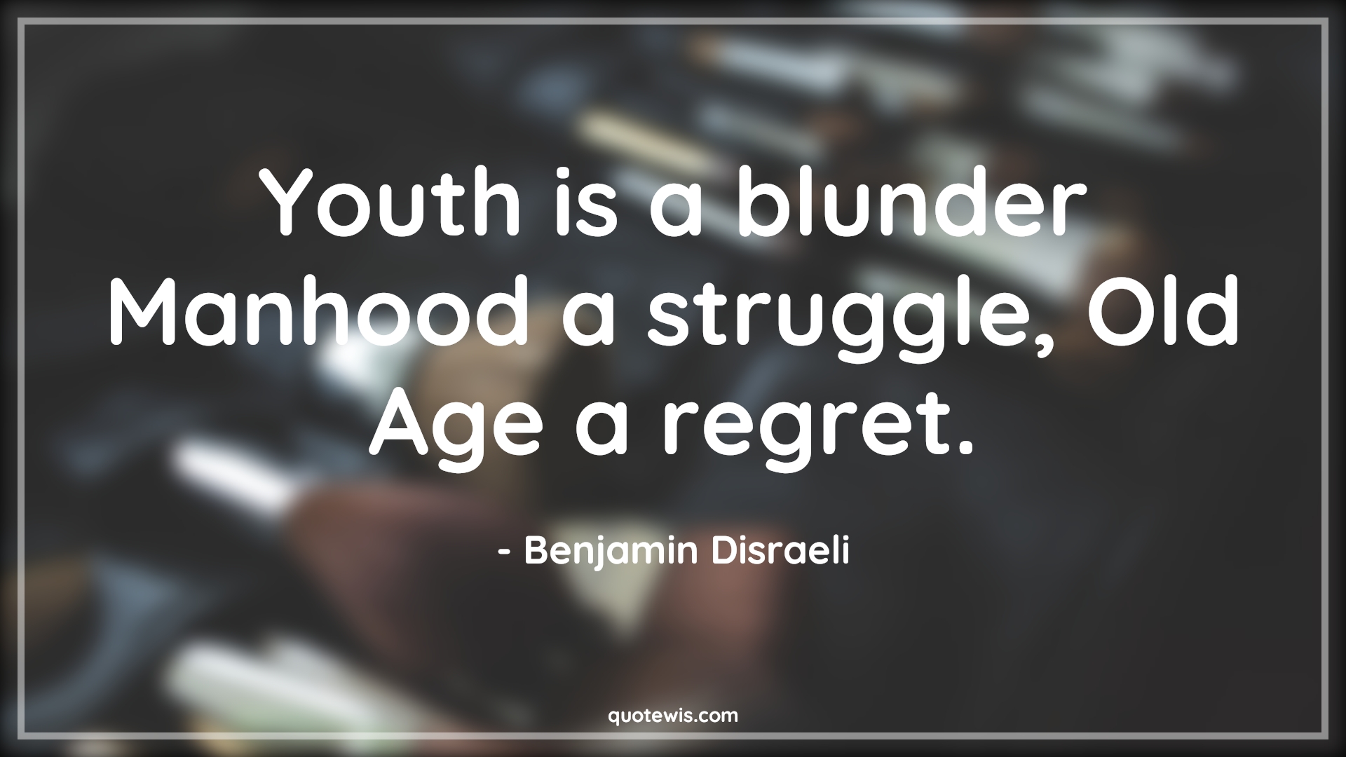 Youth is a blunder Manhood a struggle, Old Age a regret. - Benjamin Disraeli Quotes |  Age Quotes,