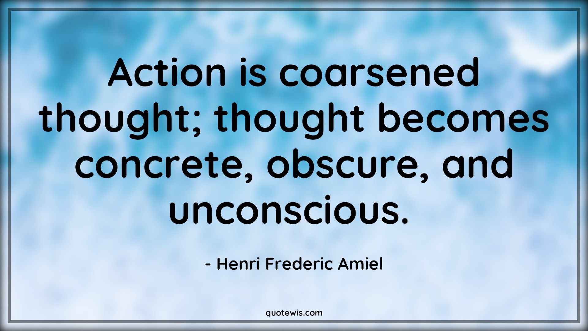 Action is coarsened thought; thought becomes concrete, obscure, and unconscious.  - Henri Frederic Amiel Quotes |  Action Quotes,