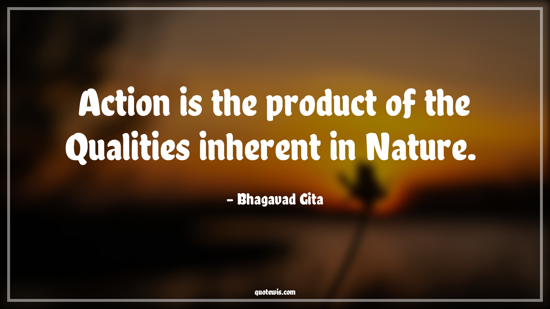 Action is the product of the Qualities inherent in Nature.  - Bhagavad Gita Quotes |  Action Quotes,