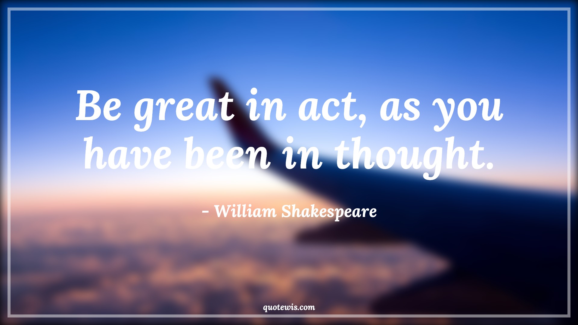 Be great in act, as you have been in thought. - William Shakespeare Quotes |  Action Quotes,