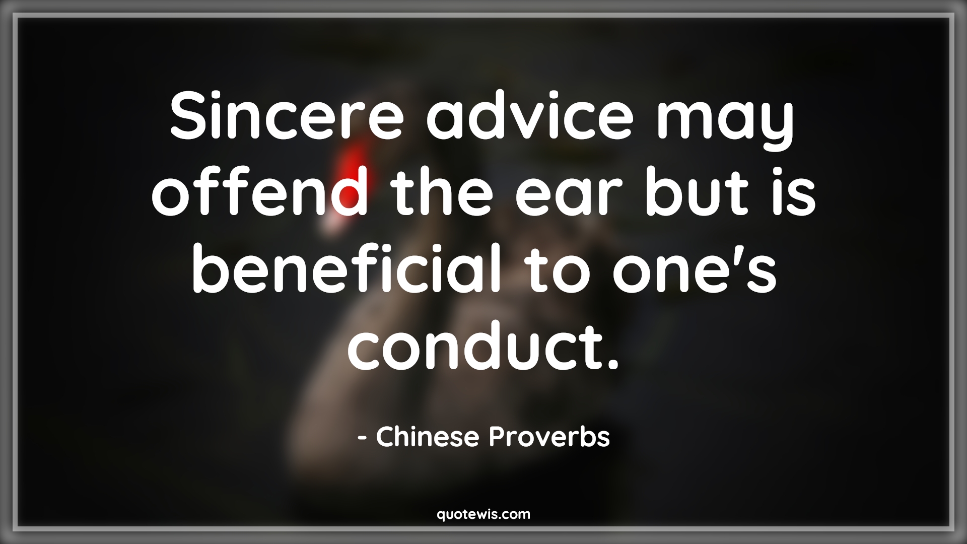 Sincere advice may offend the ear but is beneficial to one's conduct. - Chinese Proverbs Quotes |  Advice Quotes,