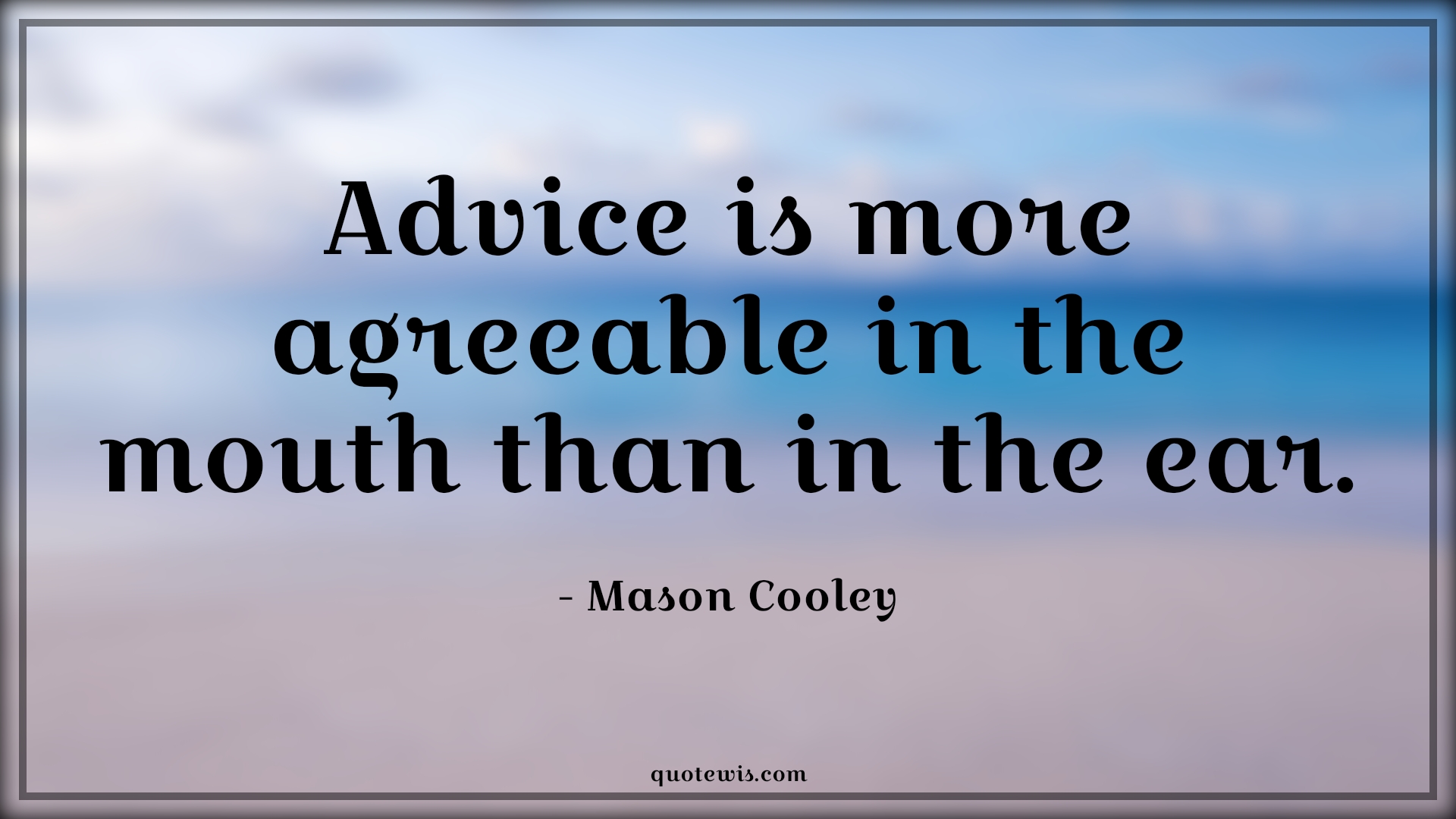 Advice is more agreeable in the mouth than in the ear. - Mason Cooley Quotes |  Advice Quotes,