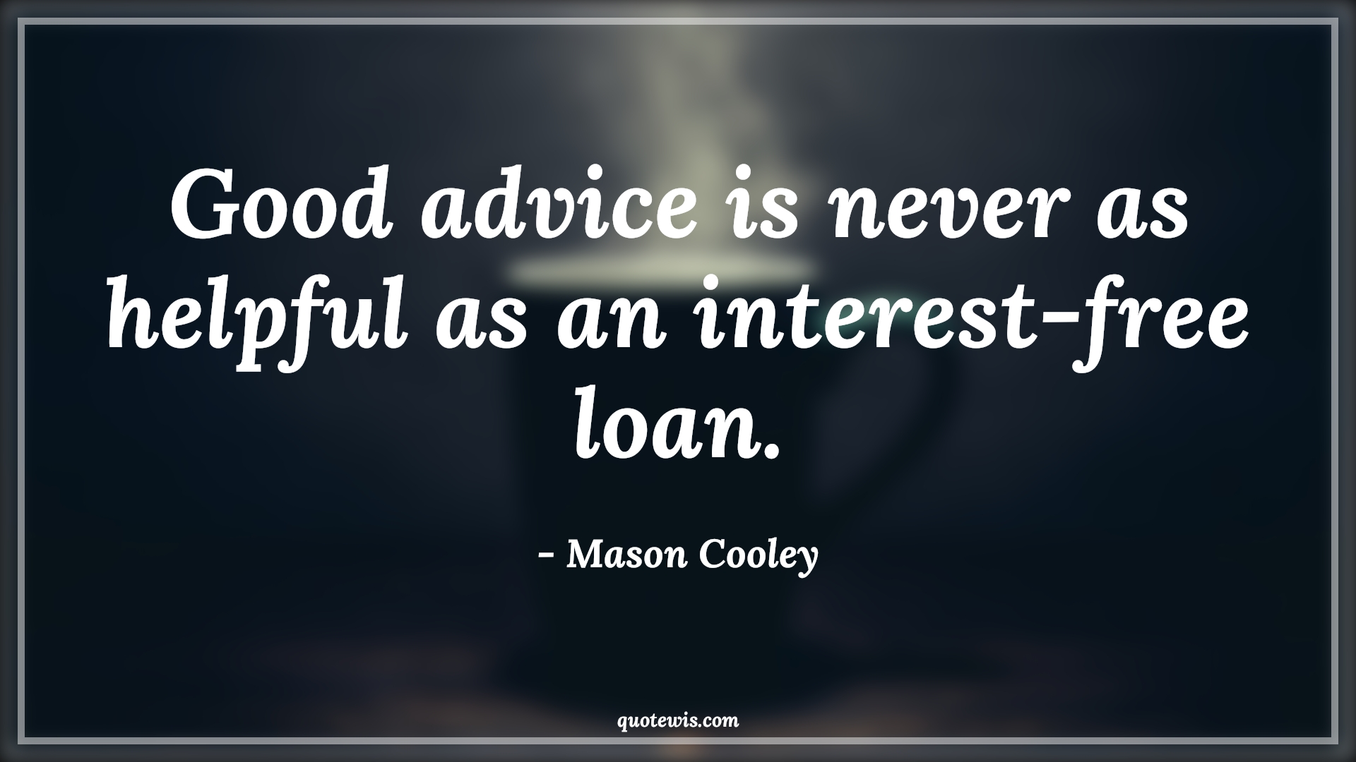 Good advice is never as helpful as an interest-free loan. - Mason Cooley Quotes |  Advice Quotes,
