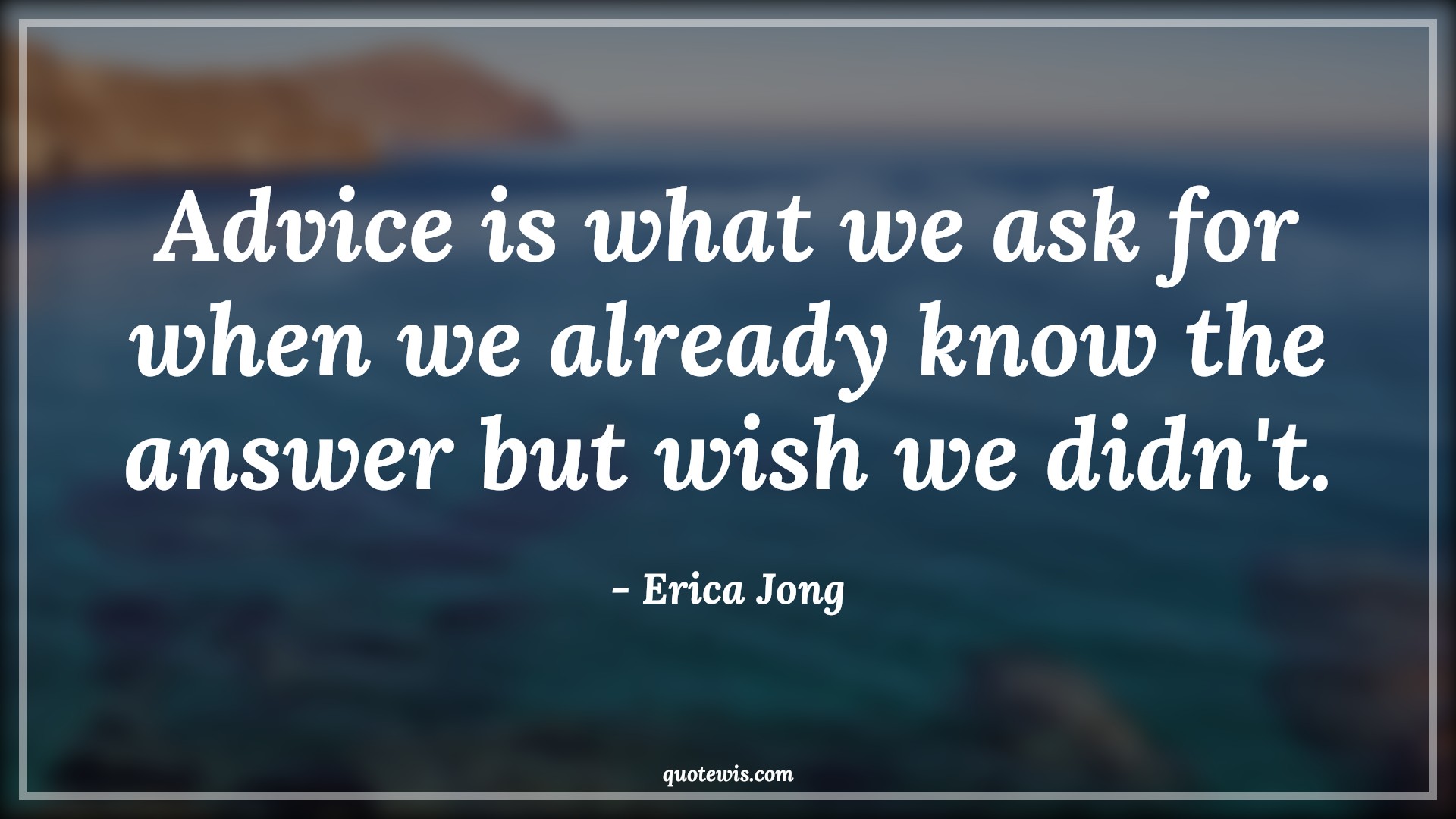 Advice is what we ask for when we already know the answer but wish we didn't. - Erica Jong Quotes |  Advice Quotes,