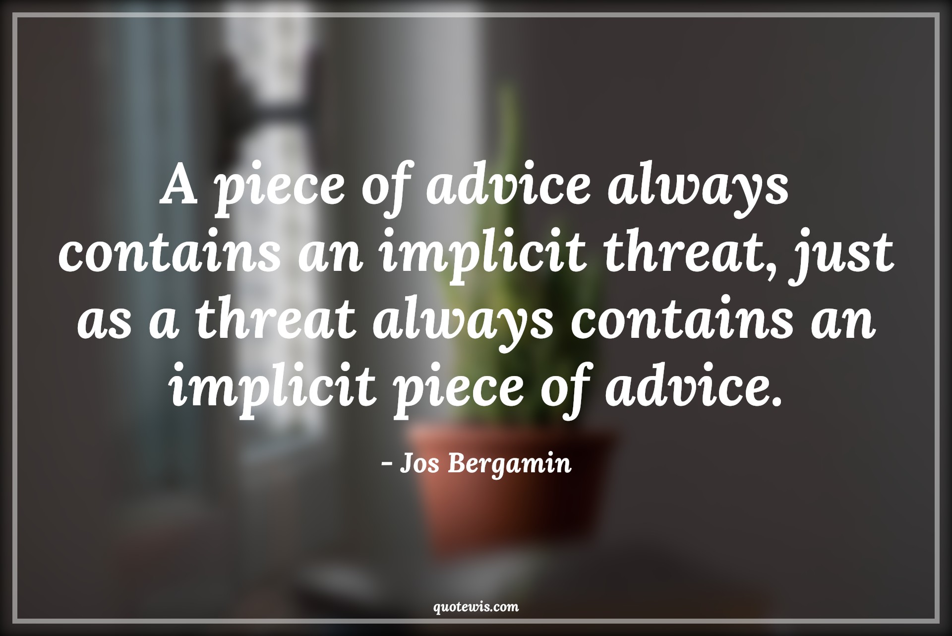 A piece of advice always contains an implicit threat, just as a threat always contains an implicit piece of advice. - Jos Bergamin Quotes |  Advice Quotes,