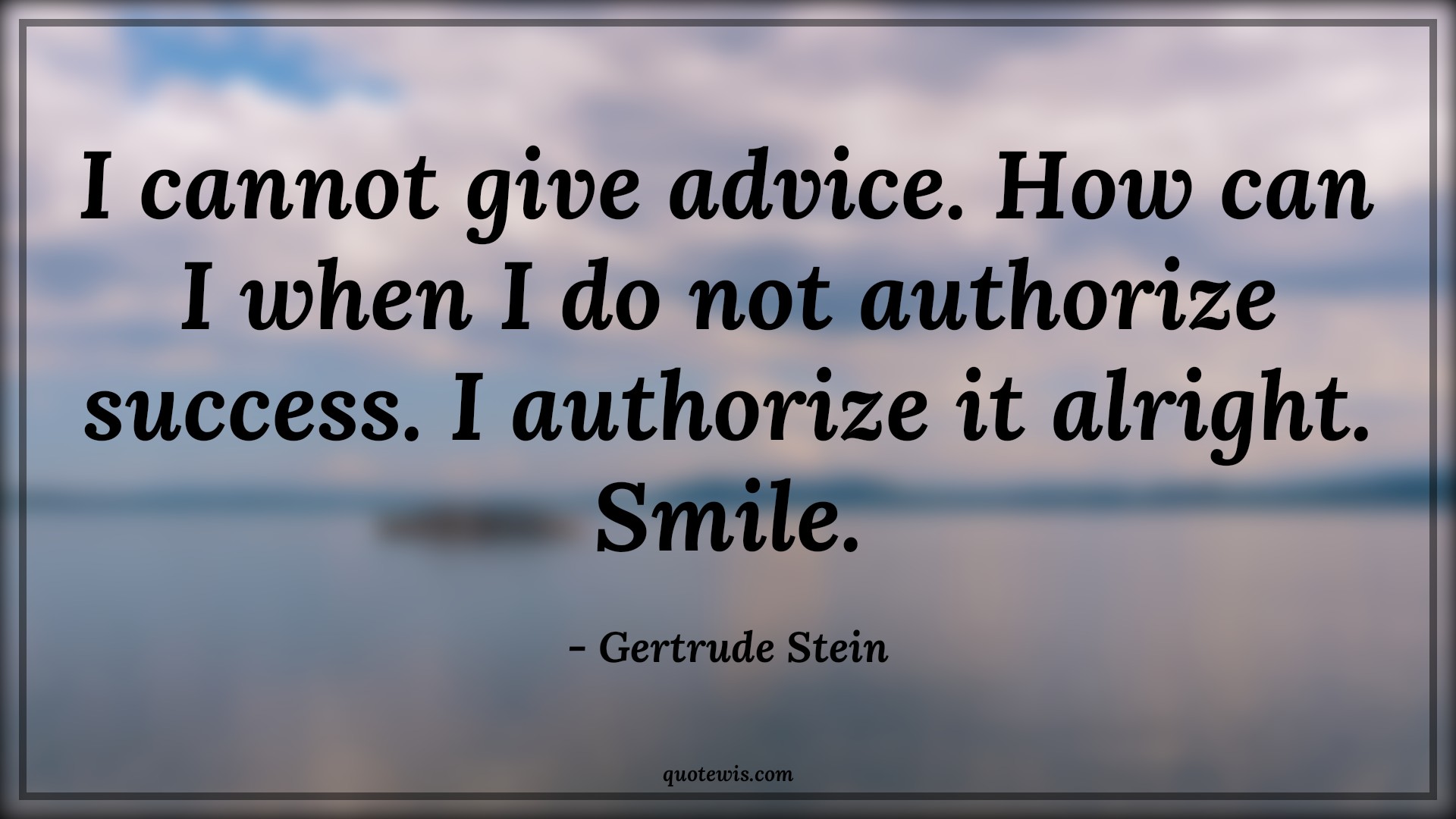 I cannot give advice. How can I when I do not authorize success. I authorize it alright. Smile. - Gertrude Stein Quotes |  Advice Quotes,