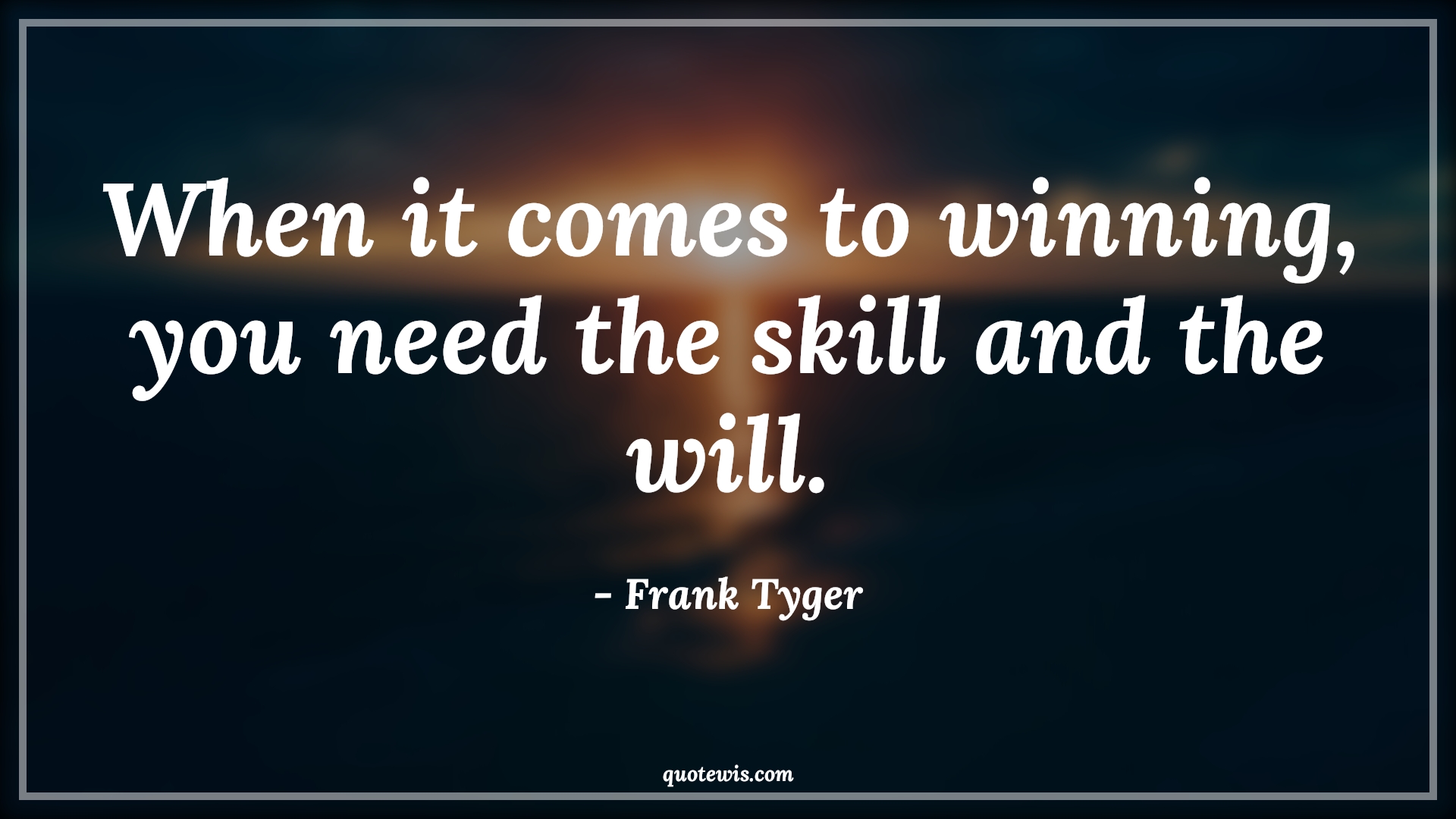 When it comes to winning, you need the skill and the will. - Frank Tyger Quotes |  Advice Quotes,