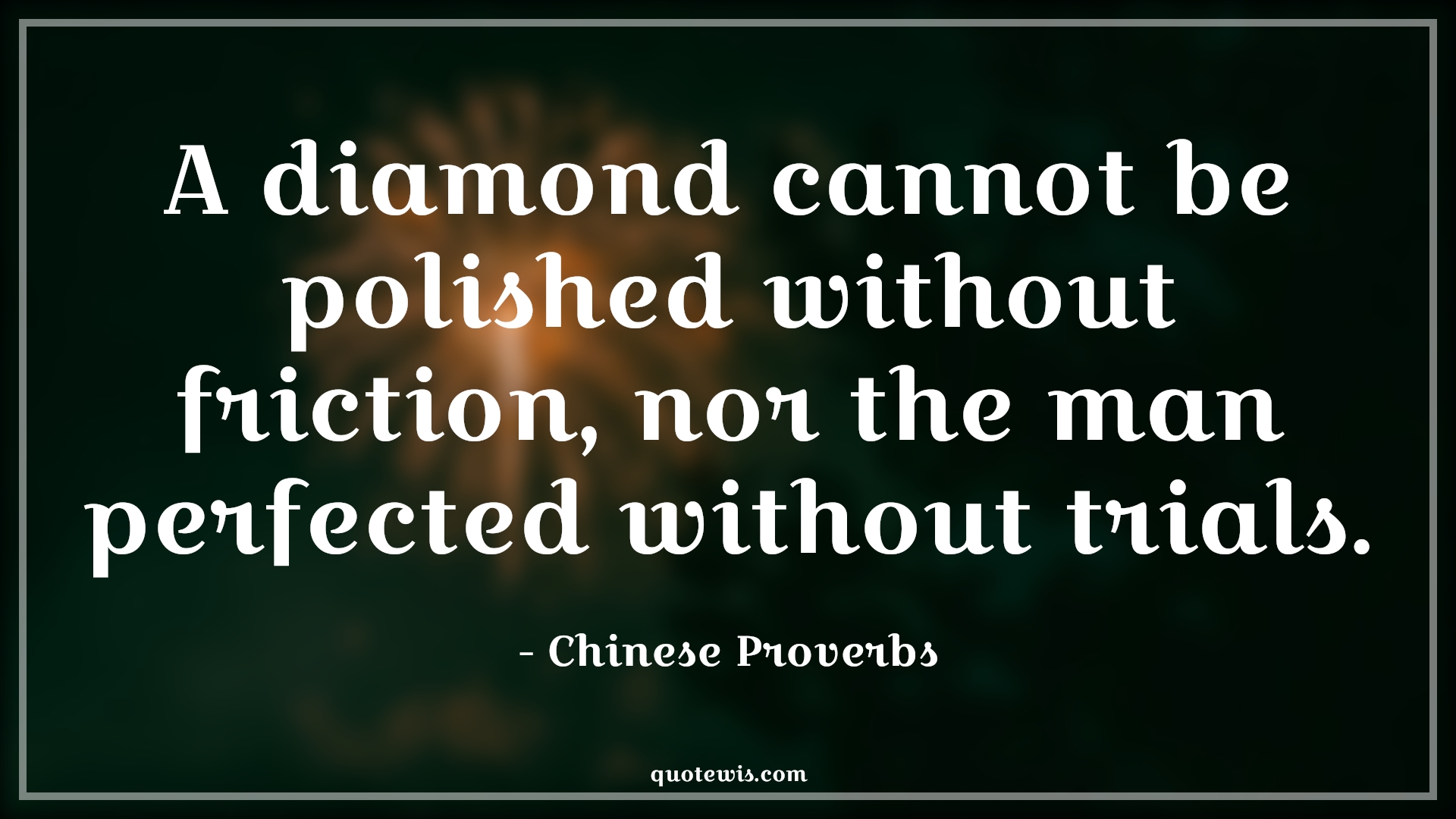 A diamond cannot be polished without friction, nor the man perfected without trials. - Chinese Proverbs Quotes |  Adversity Quotes,