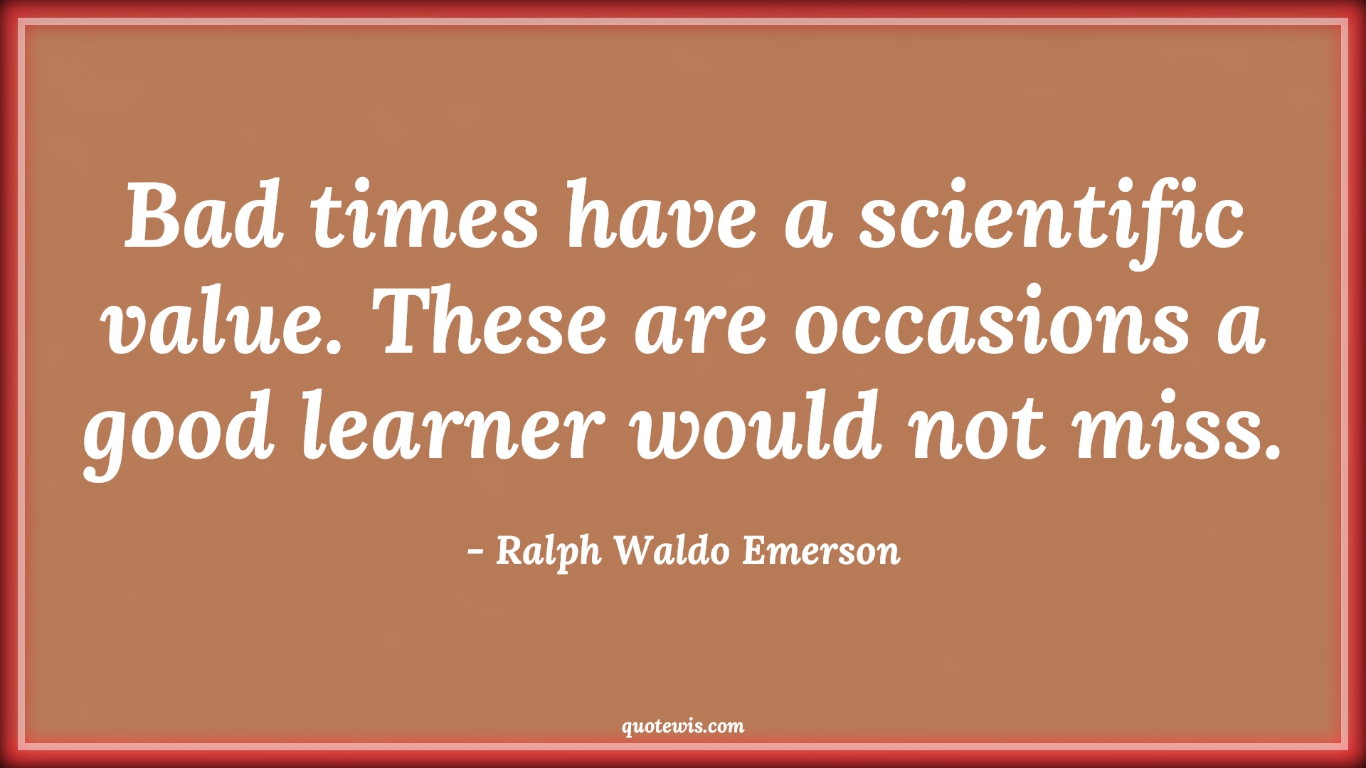 Bad times have a scientific value. These are occasions a good learner would not miss. - Ralph Waldo Emerson Quotes |  Adversity Quotes,