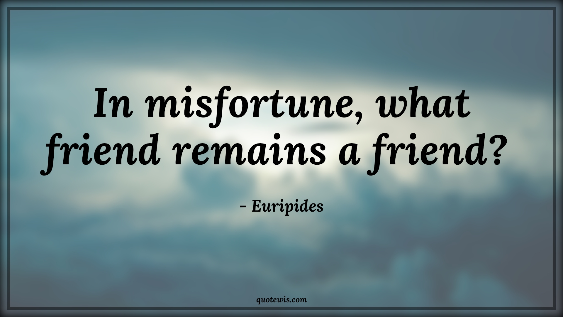 In misfortune, what friend remains a friend?  - Euripides Quotes |  Adversity Quotes,
