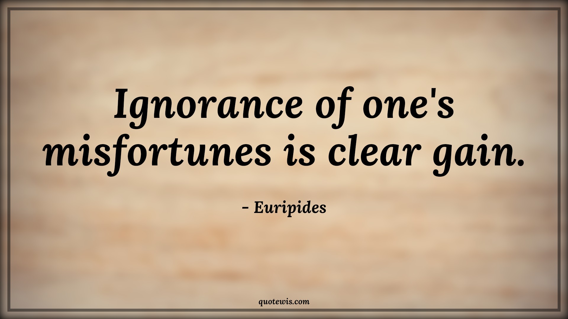 Ignorance of one's misfortunes is clear gain. - Euripides Quotes |  Adversity Quotes,