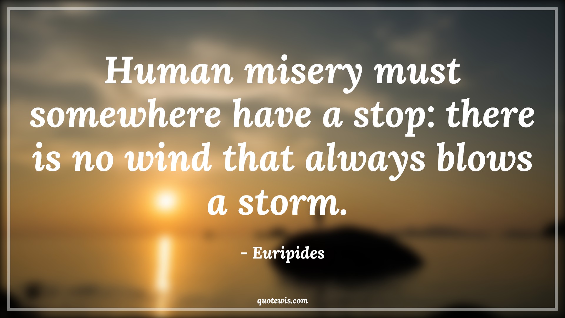 Human misery must somewhere have a stop: there is no wind that always blows a storm.  - Euripides Quotes |  Adversity Quotes,