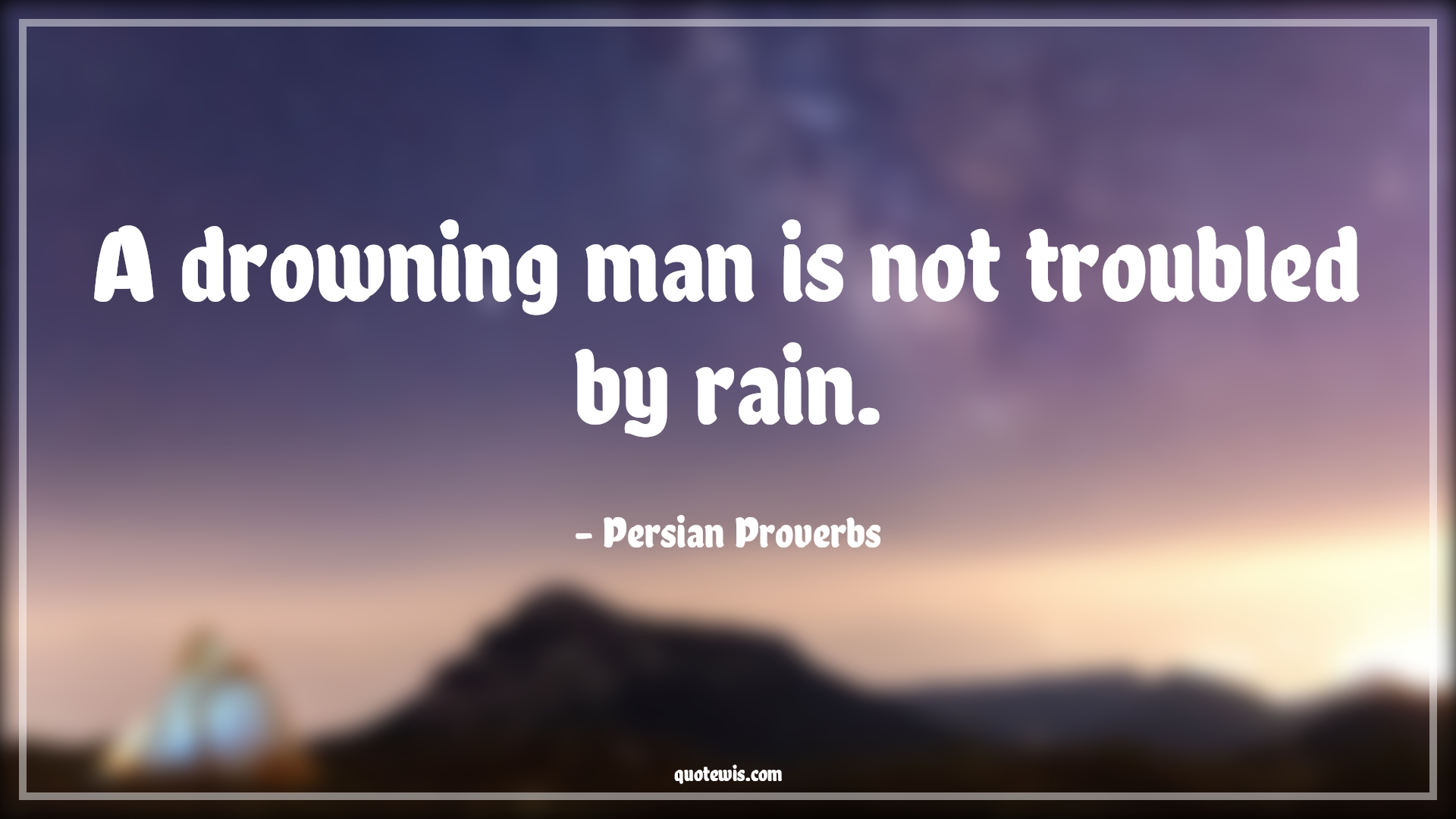 A drowning man is not troubled by rain. - Persian Proverbs Quotes |  Adversity Quotes,