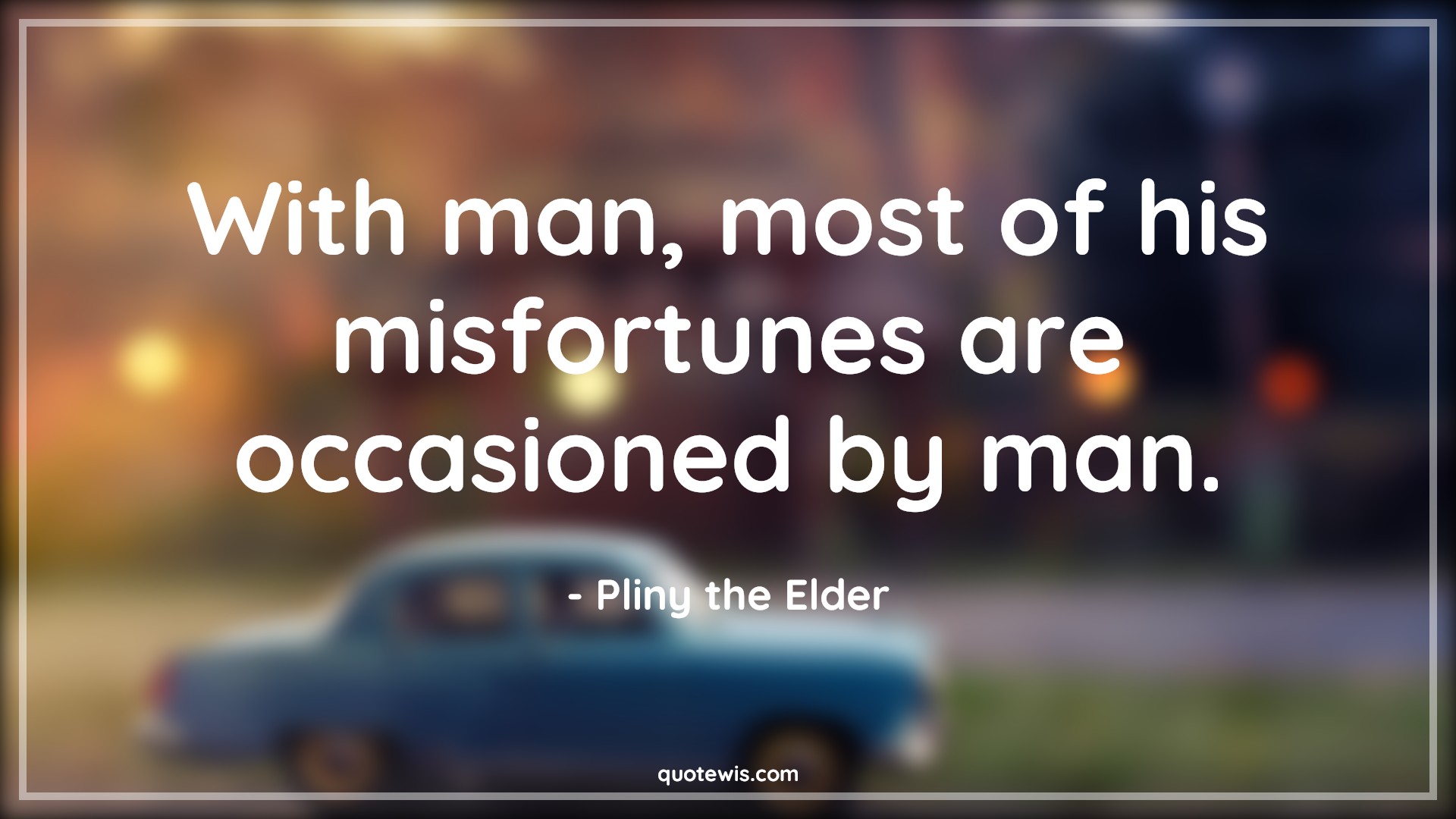 With man, most of his misfortunes are occasioned by man. - Pliny the Elder Quotes |  Adversity Quotes,