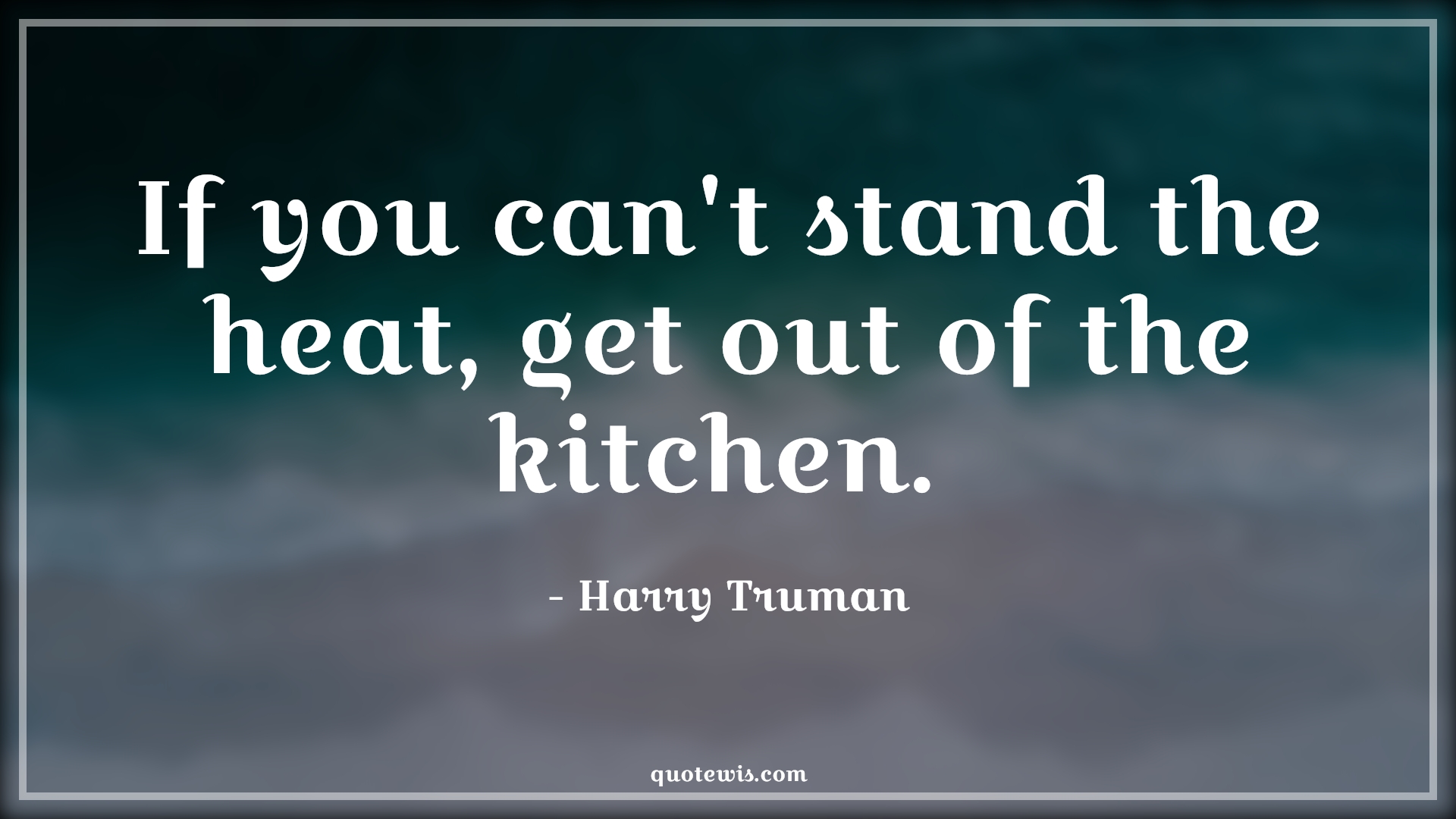 If you can't stand the heat, get out of the kitchen.  - Harry Truman Quotes |  Adversity Quotes,