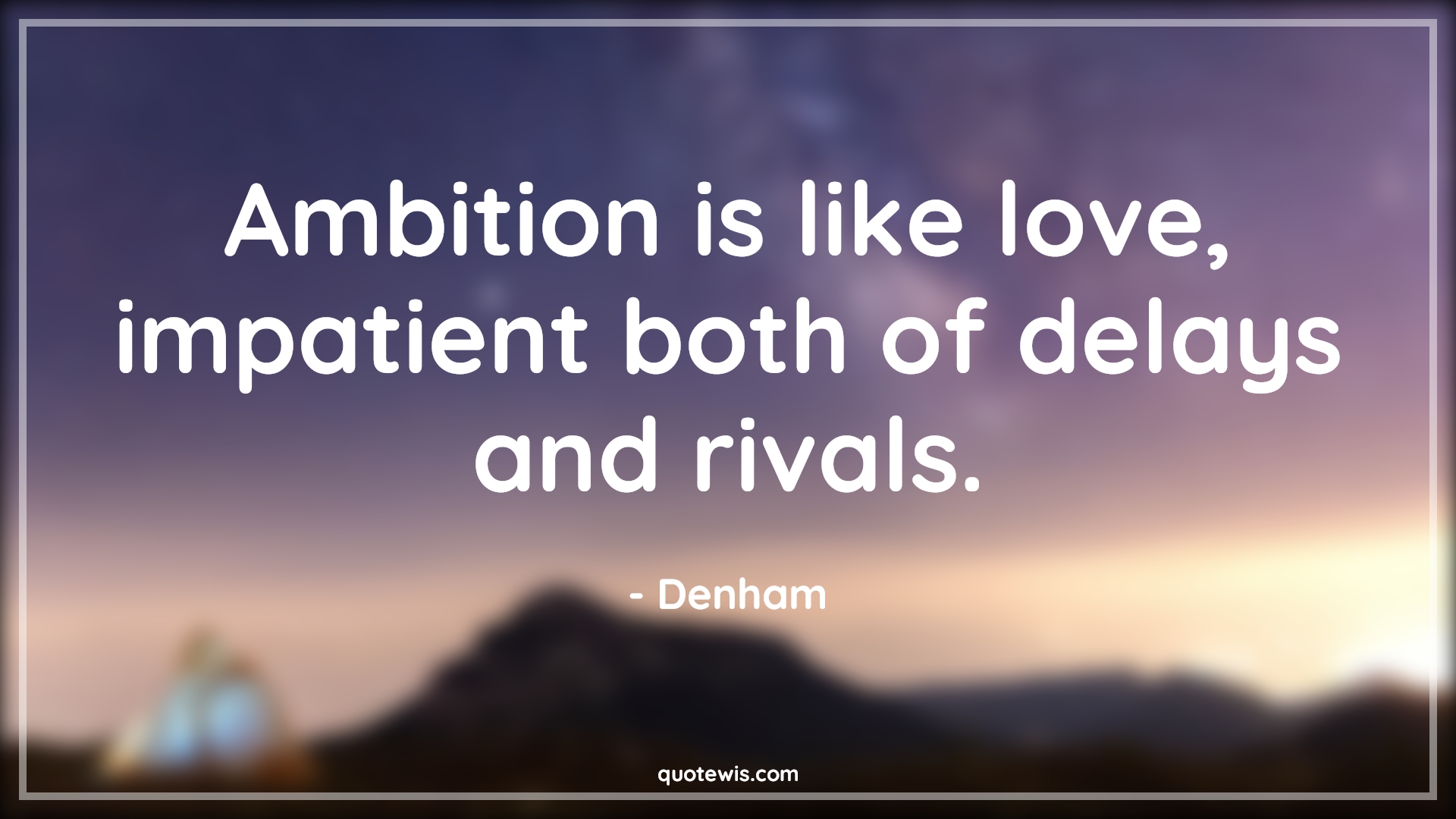 Ambition is like love, impatient both of delays and rivals. - Denham Quotes |  Ambition Quotes,