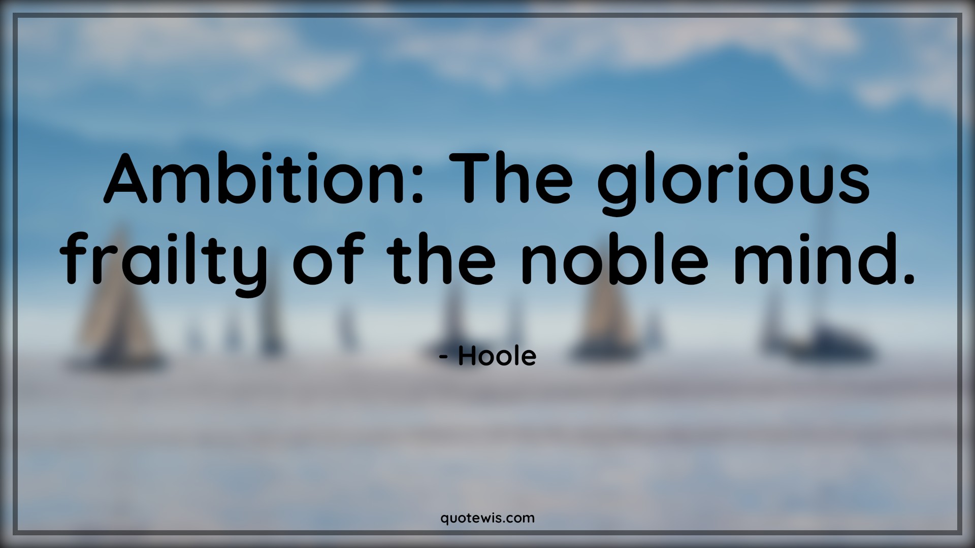 Ambition: The glorious frailty of the noble mind. - Hoole Quotes |  Ambition Quotes,
