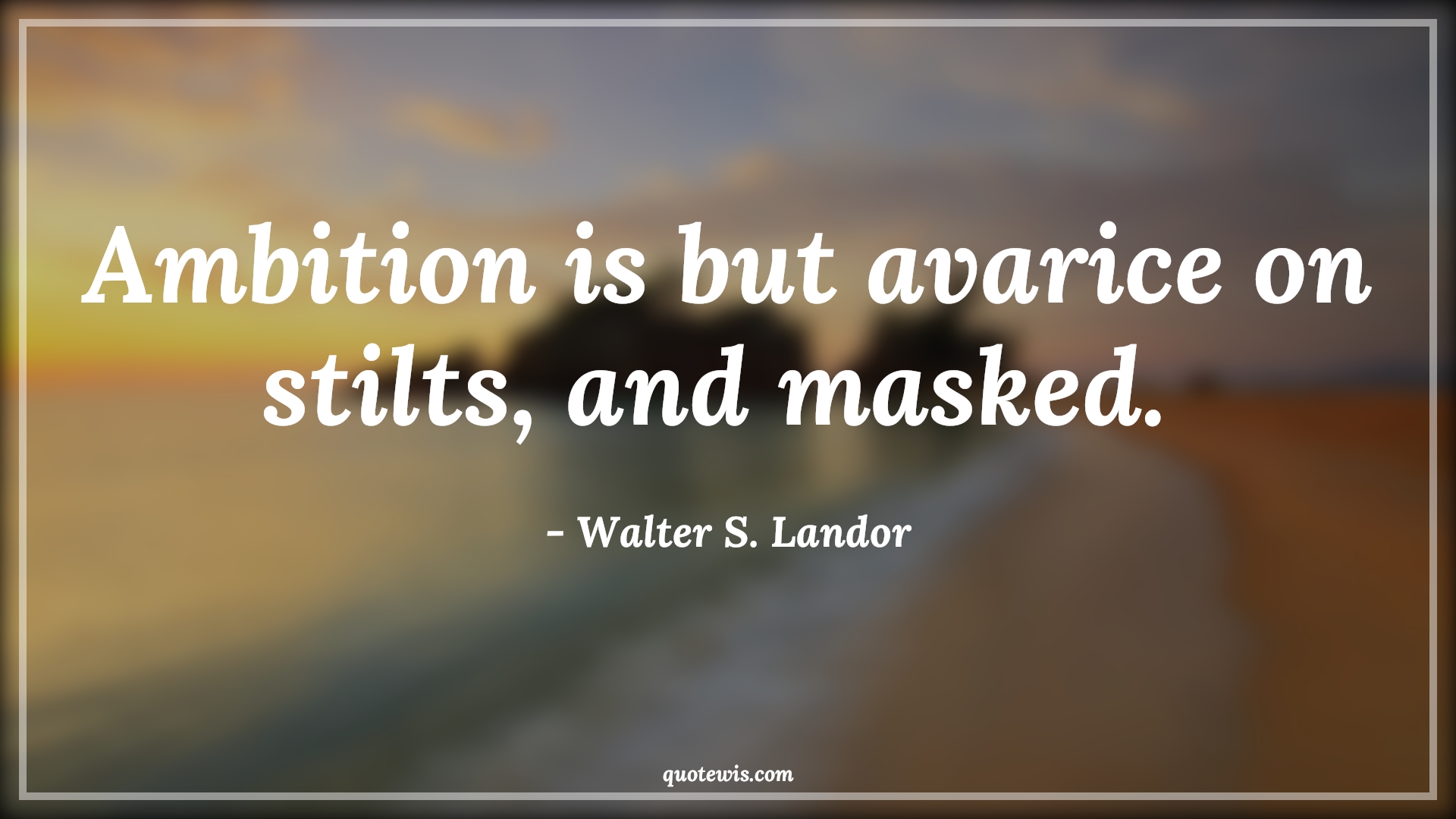 Ambition is but avarice on stilts, and masked.  - Walter S. Landor Quotes |  Ambition Quotes,