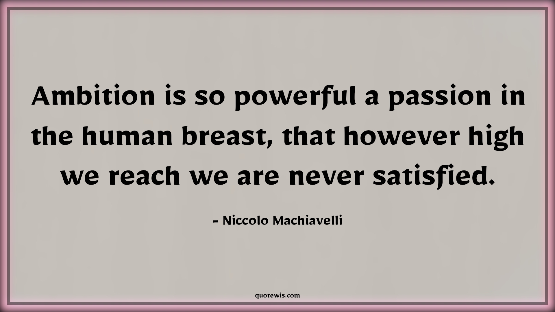 Ambition is so powerful a passion in the human breast, that however high we reach we are never satisfied. - Niccolo Machiavelli Quotes |  Ambition Quotes,