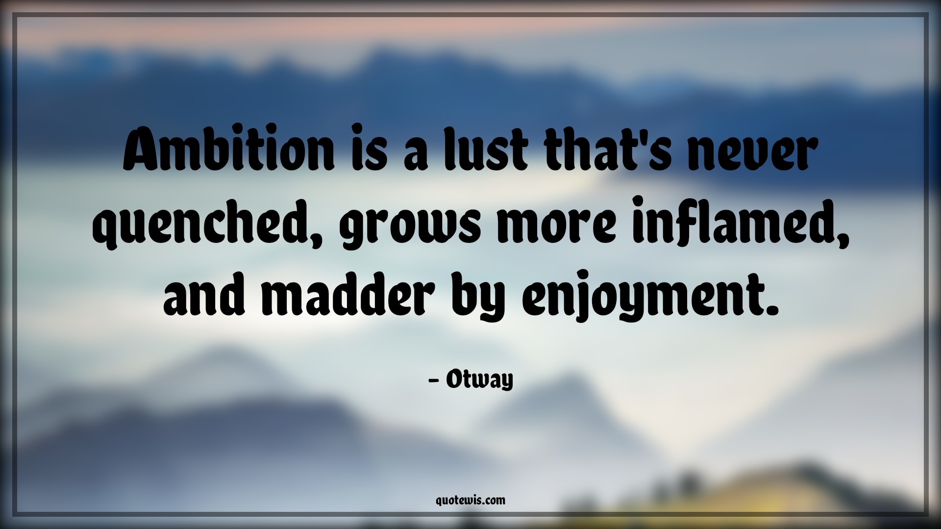 Ambition is a lust that's never quenched, grows more inflamed, and madder by enjoyment. - Otway Quotes |  Ambition Quotes,