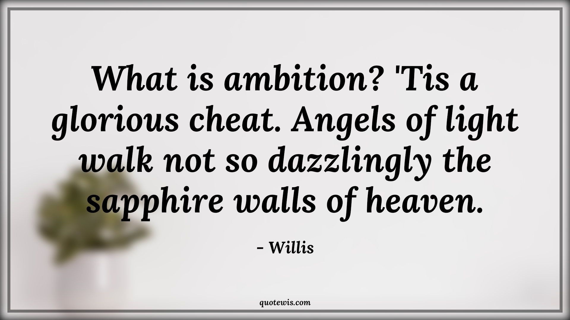 What is ambition? 'Tis a glorious cheat. Angels of light walk not so dazzlingly the sapphire walls of heaven. - Willis Quotes |  Ambition Quotes,