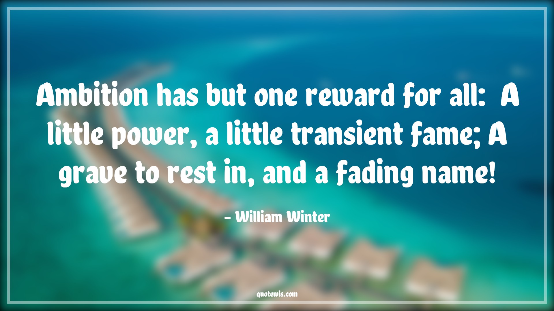 Ambition has but one reward for all:  A little power, a little transient fame; A grave to rest in, and a fading name! - William Winter Quotes |  Ambition Quotes,