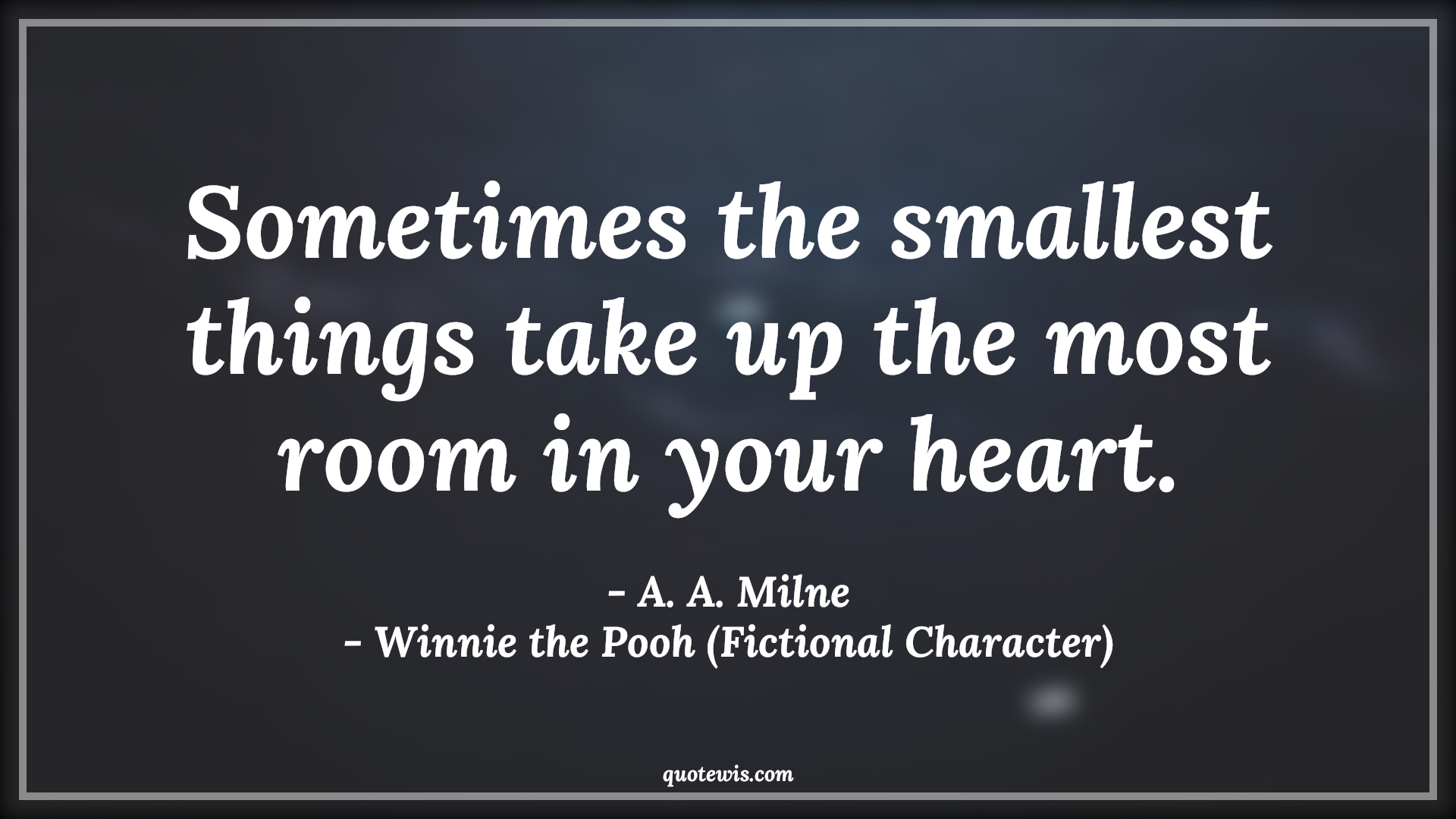Sometimes the smallest things take up the most room in your heart. - A. A. Milne, Winnie the Pooh (Fictional Character) Quotes |  Movie Quotes, Winnie the Pooh Movie Quotes,