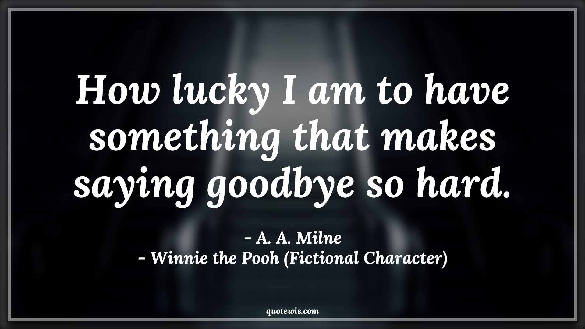 How lucky I am to have something that makes saying goodbye so hard. - A. A. Milne, Winnie the Pooh (Fictional Character) Quotes |  Movie Quotes, Winnie the Pooh Movie Quotes,