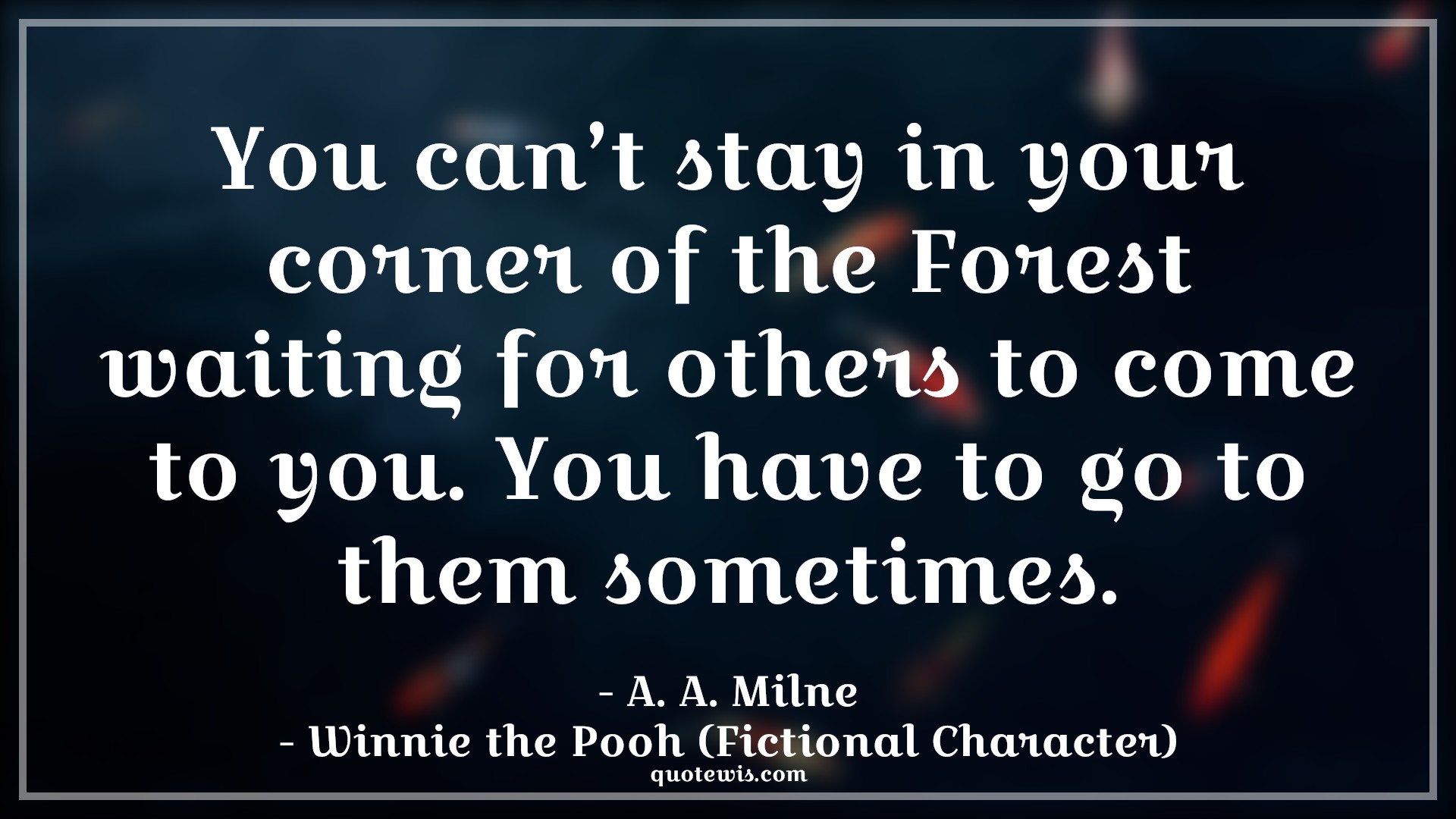 You can’t stay in your corner of the Forest waiting for others to come to you. You have to go to them sometimes. - A. A. Milne, Winnie the Pooh (Fictional Character) Quotes |  Movie Quotes, Winnie the Pooh Movie Quotes,