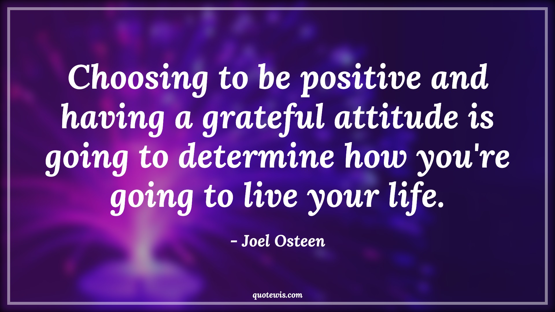 Choosing to be positive and having a grateful attitude is going to determine how you're going to live your life. - Joel Osteen Quotes |  Attitude Quotes,