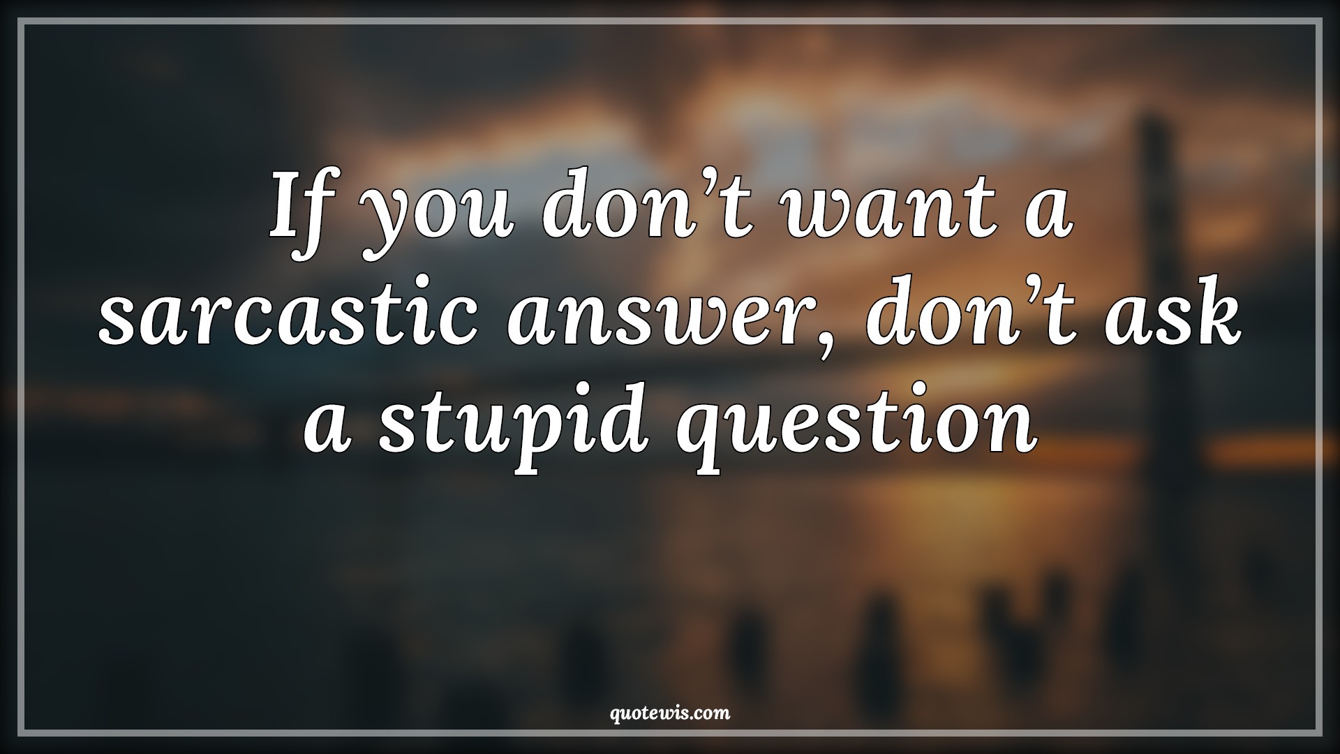 If you don’t want a sarcastic answer, don’t ask a stupid question - Anonymous Quotes |  Sarcastic Quotes, Stupidity Quotes, Sarcastic stupidity Quotes, Question Quotes,