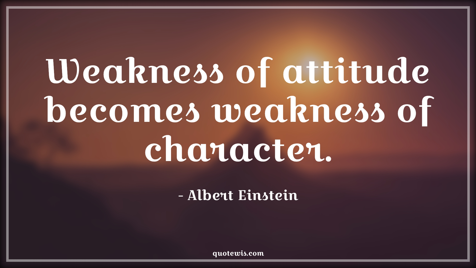 Weakness of attitude becomes weakness of character. - Albert Einstein Quotes |  Attitude Quotes,