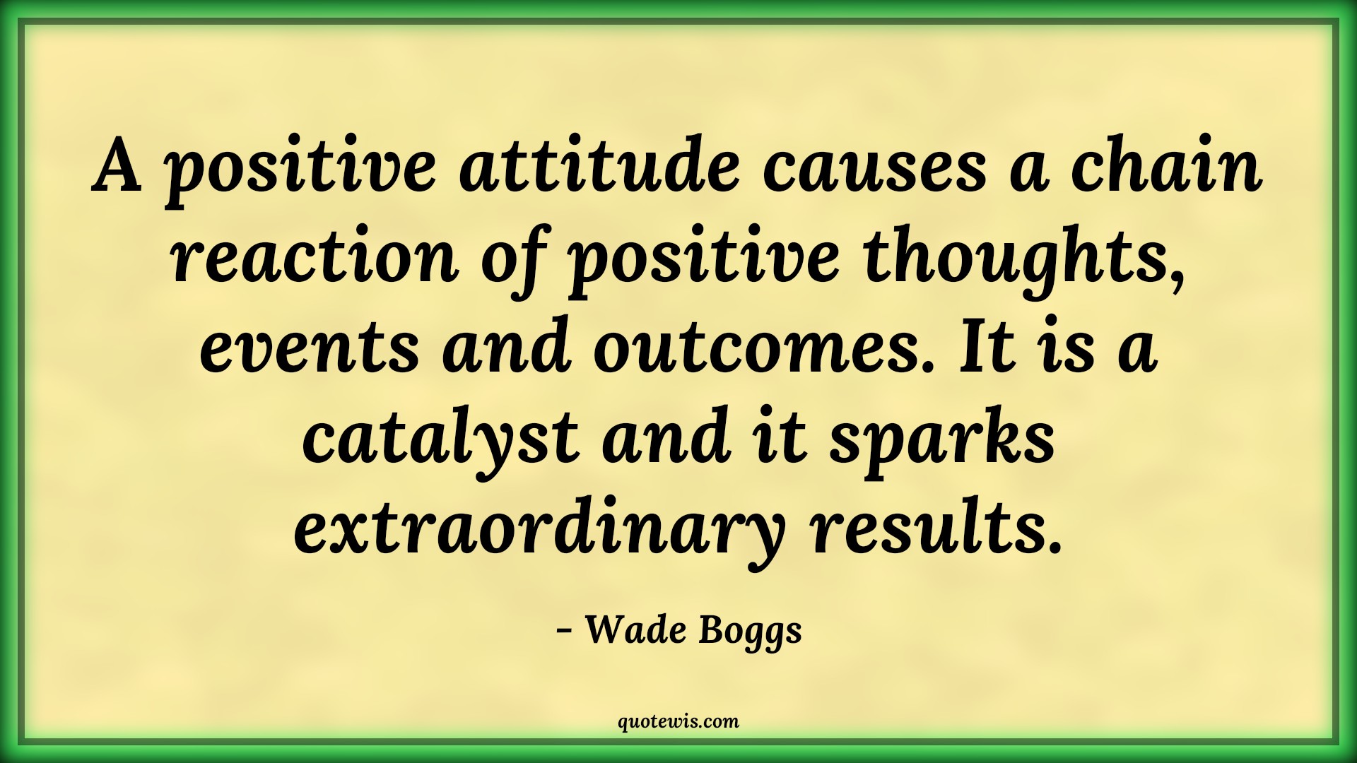 A positive attitude causes a chain reaction of positive thoughts, events and outcomes. It is a catalyst and it sparks extraordinary results. - Wade Boggs Quotes |  Attitude Quotes,