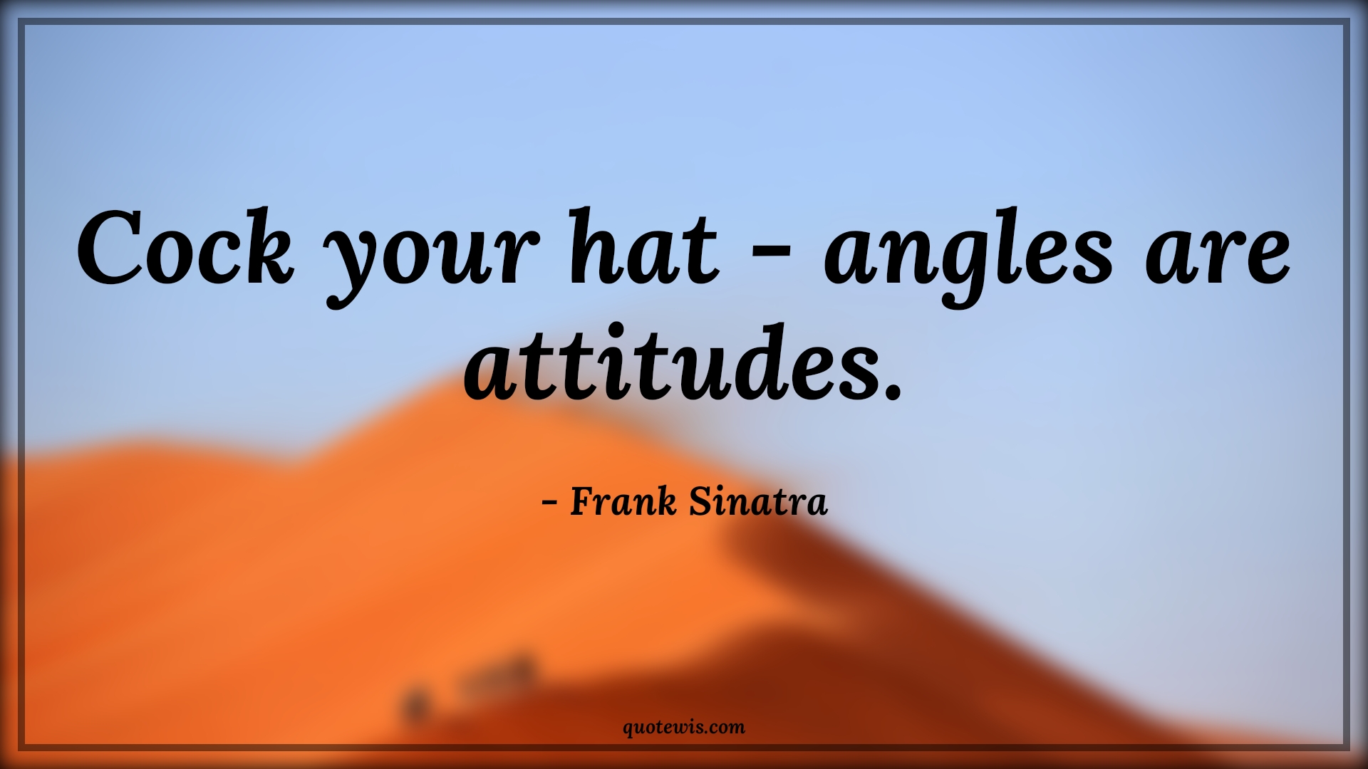 Cock your hat - angles are attitudes. - Frank Sinatra Quotes |  Attitude Quotes,