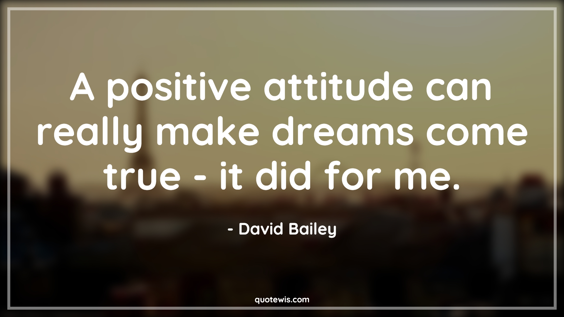 A positive attitude can really make dreams come true - it did for me. - David Bailey Quotes |  Attitude Quotes,