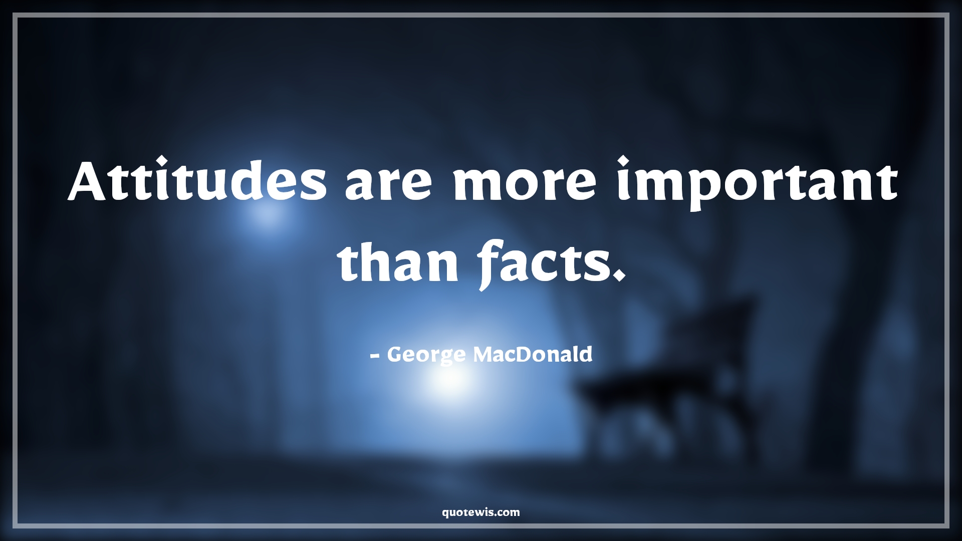 Attitudes are more important than facts. - George MacDonald Quotes |  Attitude Quotes,