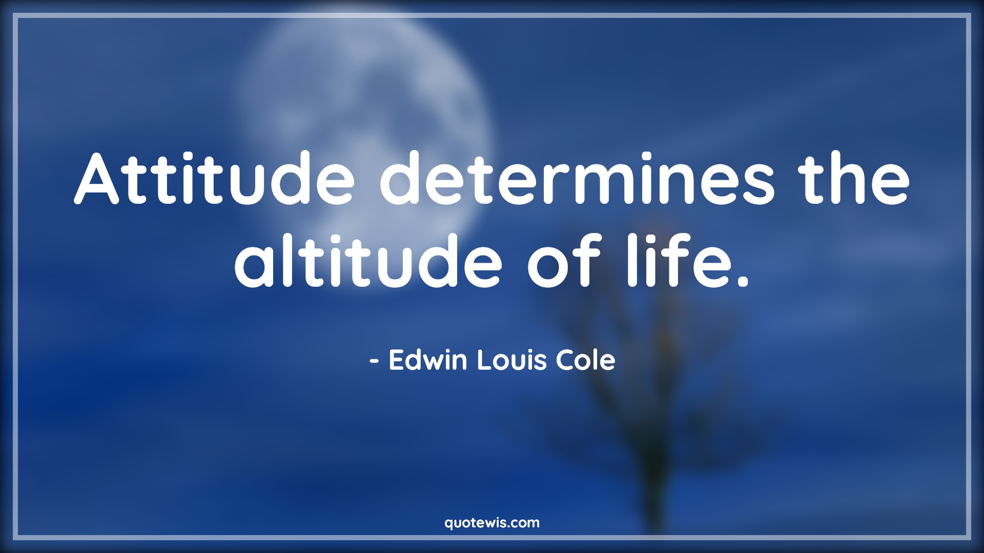Attitude determines the altitude of life. - Edwin Louis Cole Quotes |  Attitude Quotes,