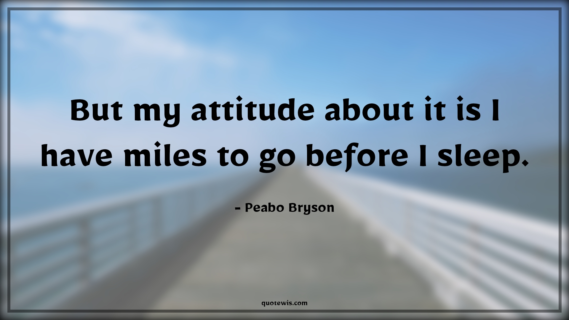But my attitude about it is I have miles to go before I sleep. - Peabo Bryson Quotes |  Attitude Quotes,