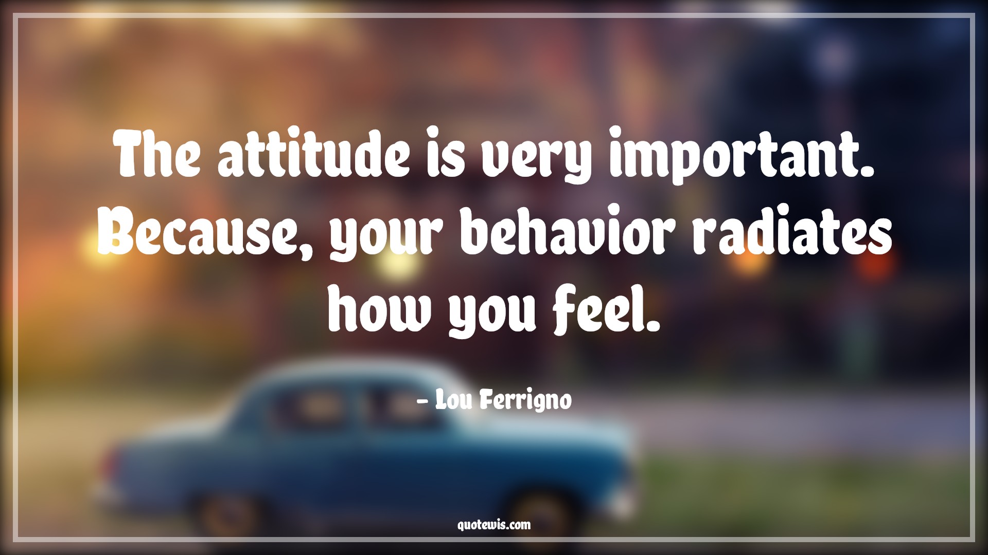 The attitude is very important. Because, your behavior radiates how you feel. - Lou Ferrigno Quotes |  Attitude Quotes,