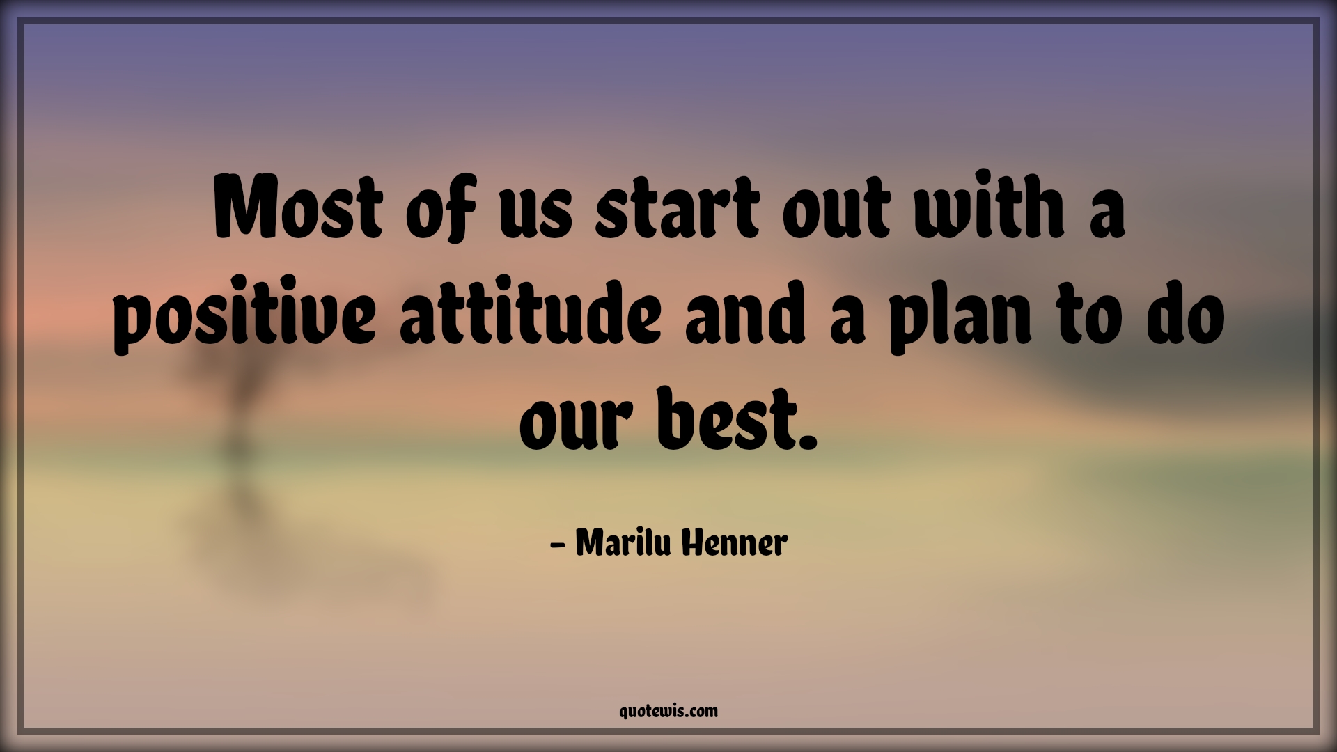 Most of us start out with a positive attitude and a plan to do our best. - Marilu Henner Quotes |  Attitude Quotes,