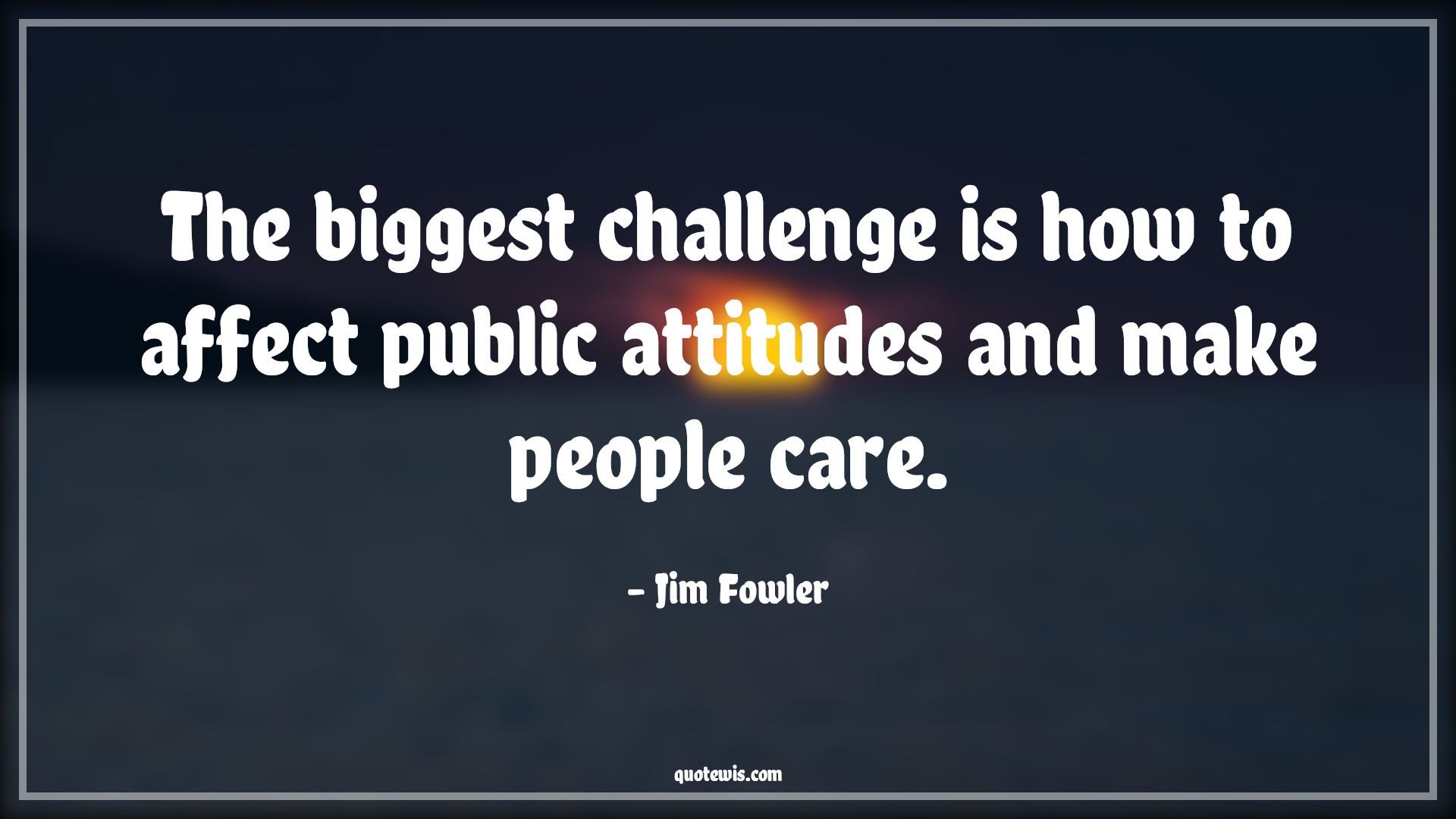 The biggest challenge is how to affect public attitudes and make people care. - Jim Fowler Quotes |  Attitude Quotes,