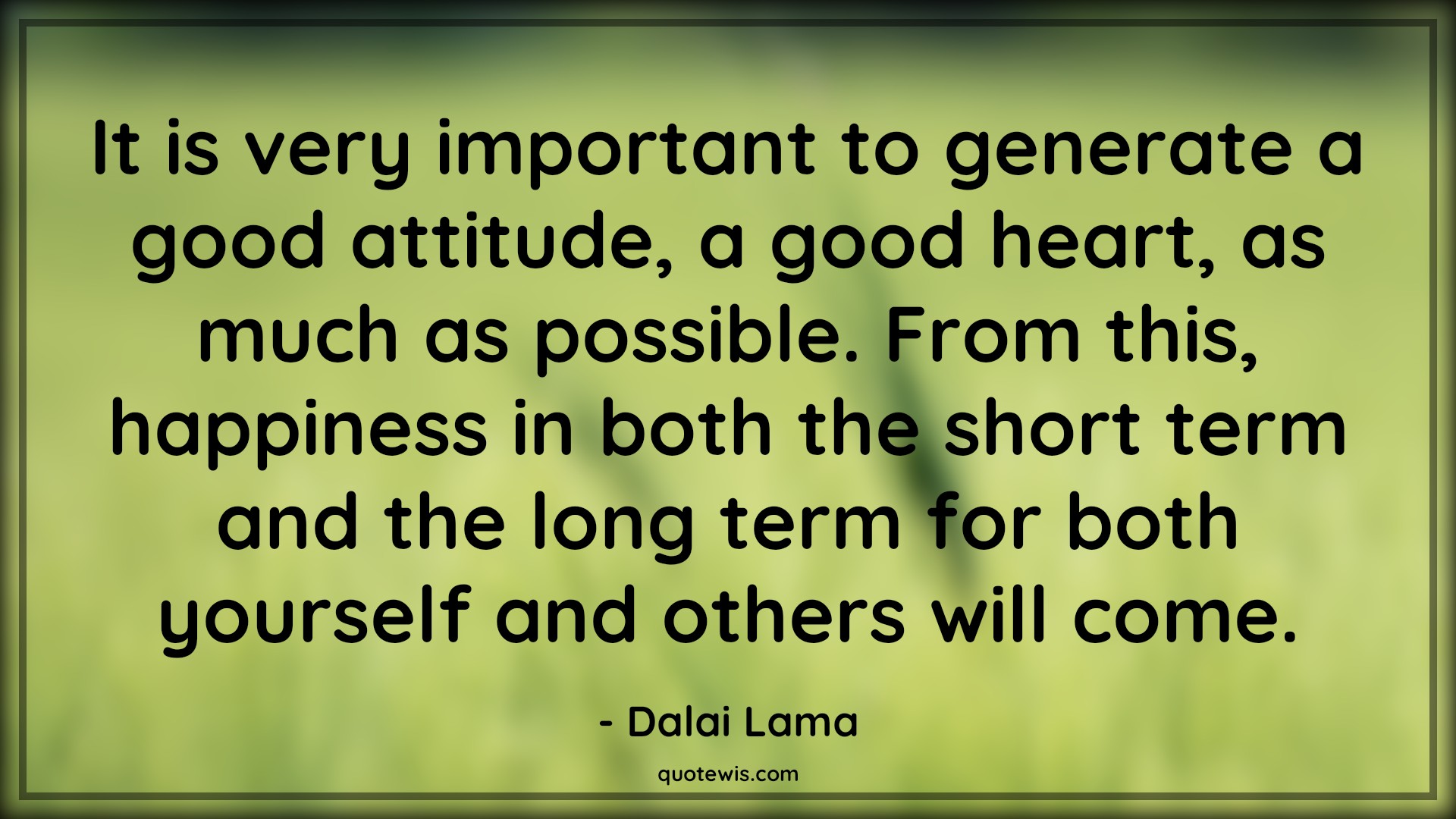 It is very important to generate a good attitude, a good heart, as much as possible. From this, happiness in both the short term and the long term for both yourself and others will come. - Dalai Lama Quotes |  Attitude Quotes,