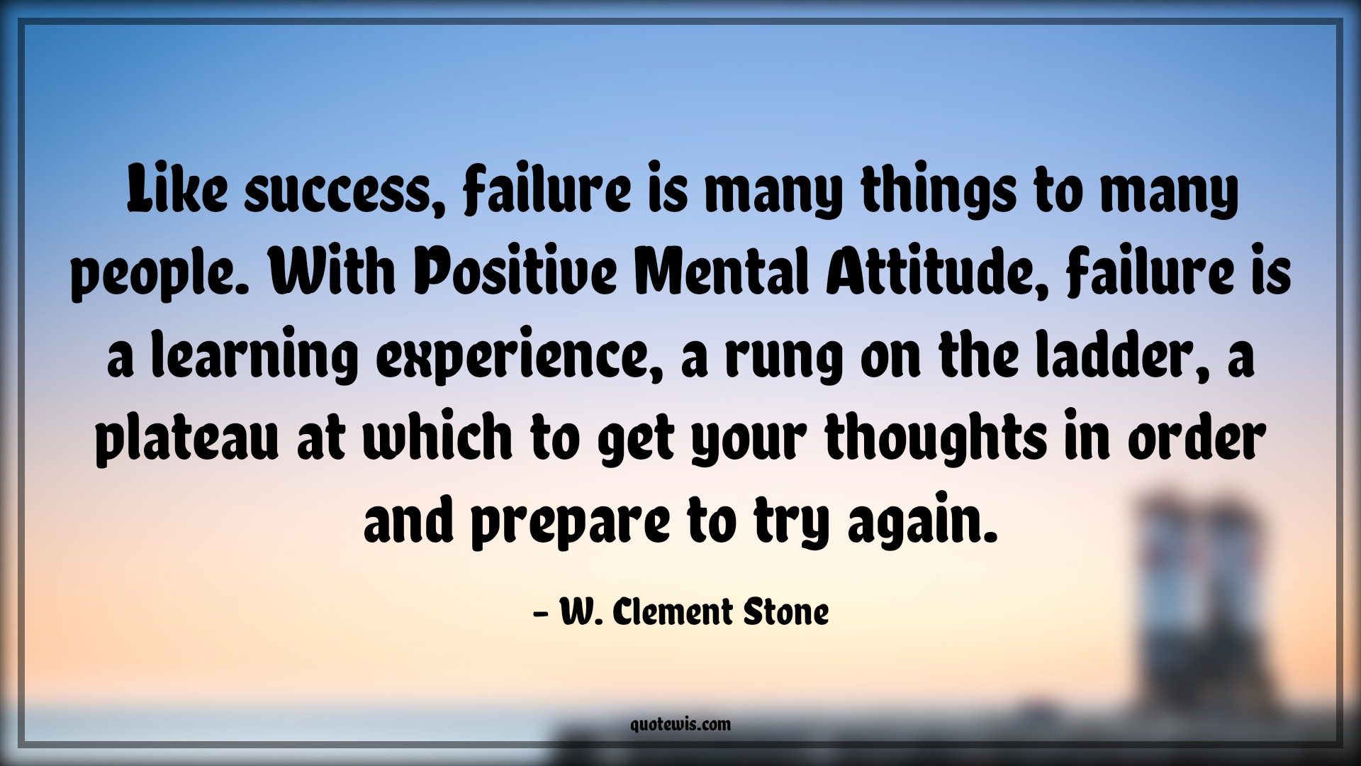 Like success, failure is many things to many people. With Positive Mental Attitude, failure is a learning experience, a rung on the ladder, a plateau at which to get your thoughts in order and prepare to try again. - W. Clement Stone Quotes |  Attitude Quotes,