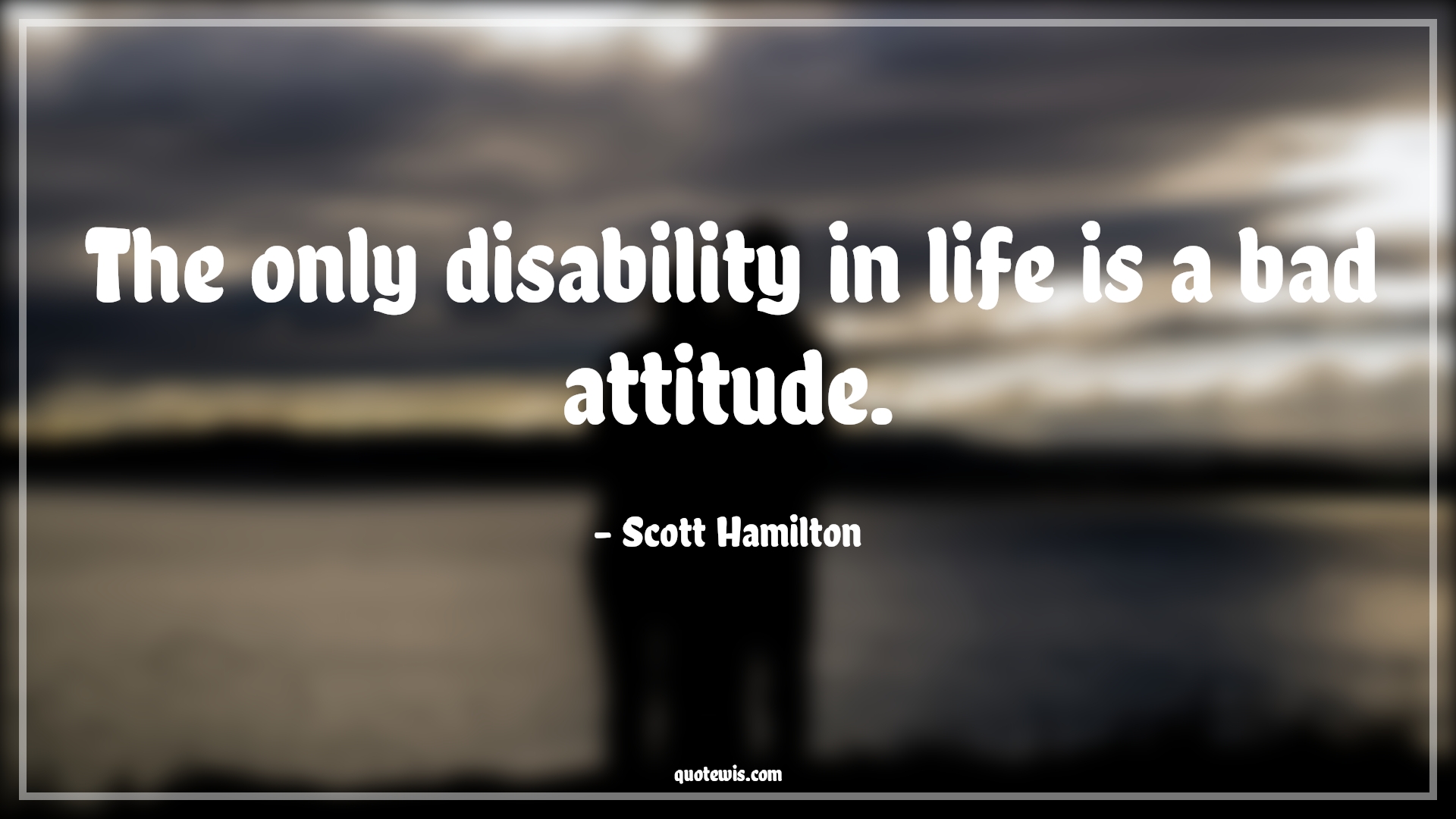 The only disability in life is a bad attitude. - Scott Hamilton Quotes |  Attitude Quotes,