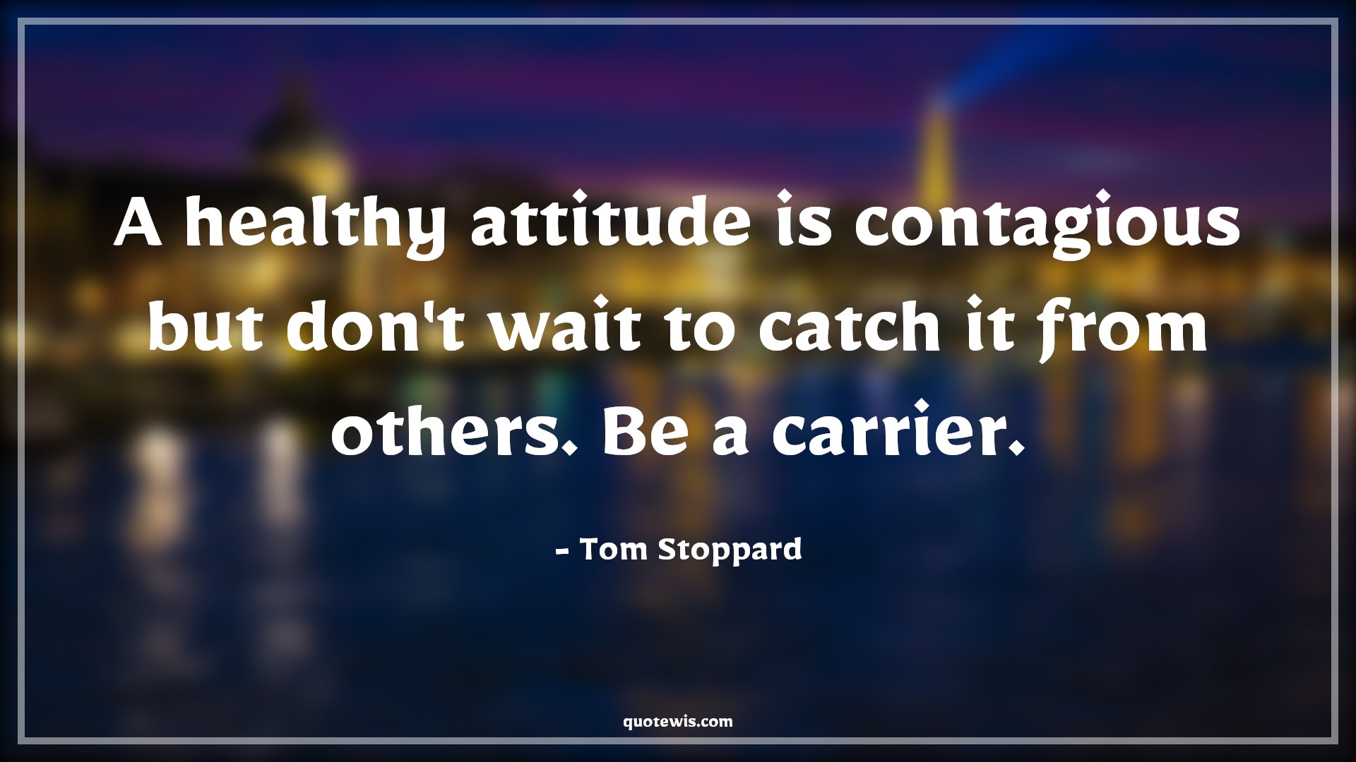 A healthy attitude is contagious but don't wait to catch it from others. Be a carrier. - Tom Stoppard Quotes |  Attitude Quotes,