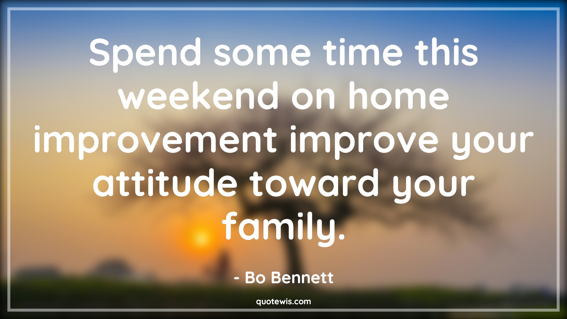 Spend some time this weekend on home improvement improve your attitude toward your family. - Bo Bennett Quotes |  Attitude Quotes,