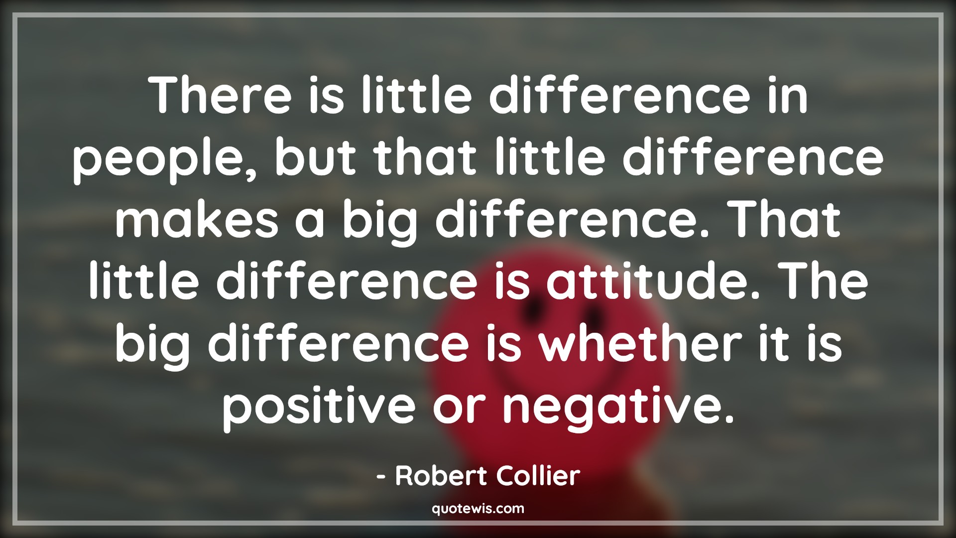 There is little difference in people, but that little difference makes a big difference. That little difference is attitude. The big difference is whether it is positive or negative. - Robert Collier Quotes |  Attitude Quotes,