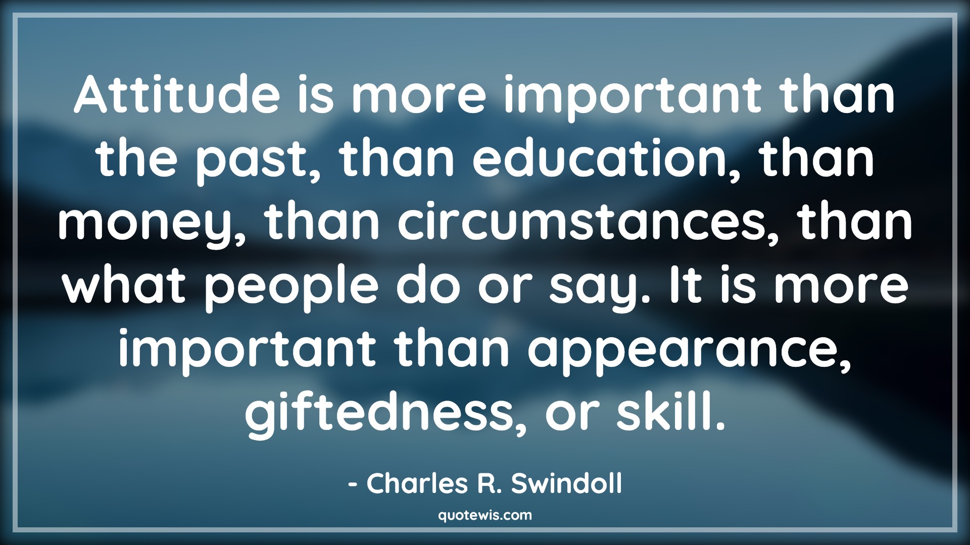 Attitude is more important than the past, than education, than money, than circumstances, than what people do or say. It is more important than appearance, giftedness, or skill. - Charles R. Swindoll Quotes |  Attitude Quotes,