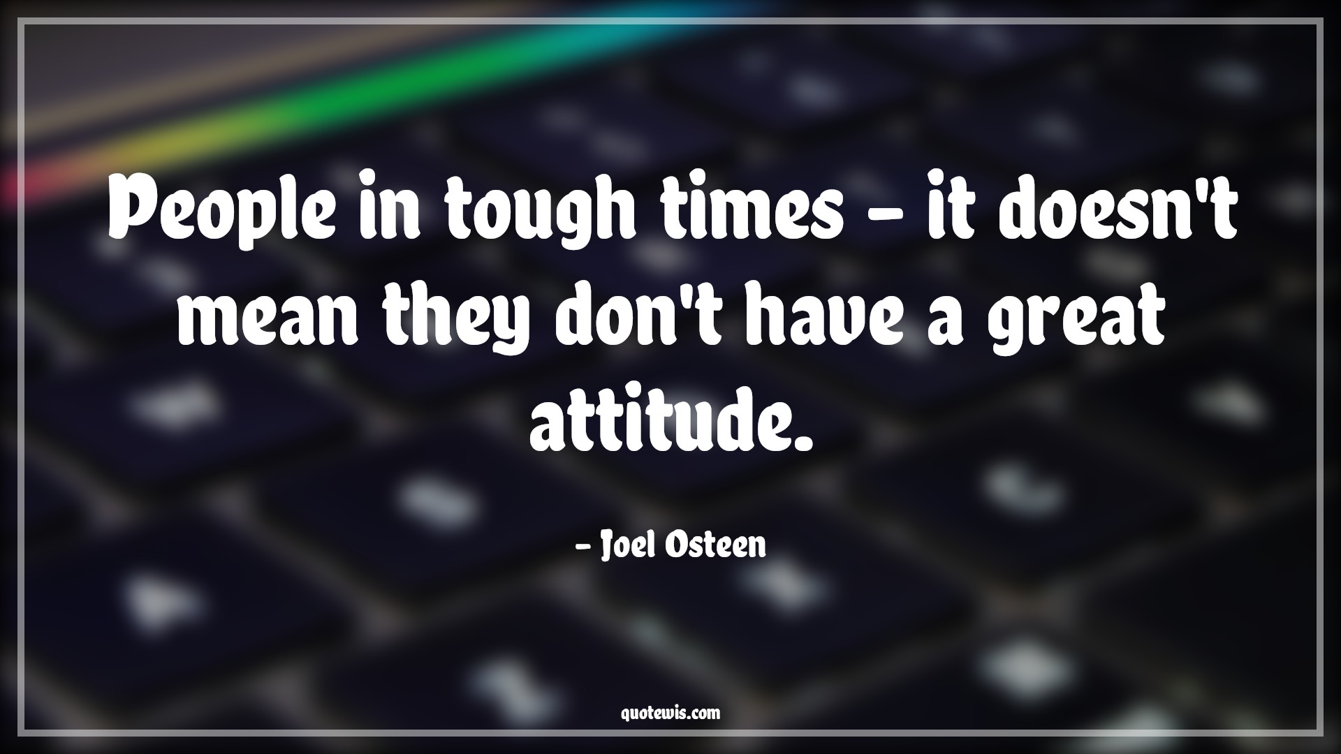People in tough times - it doesn't mean they don't have a great attitude. - Joel Osteen Quotes |  Attitude Quotes,