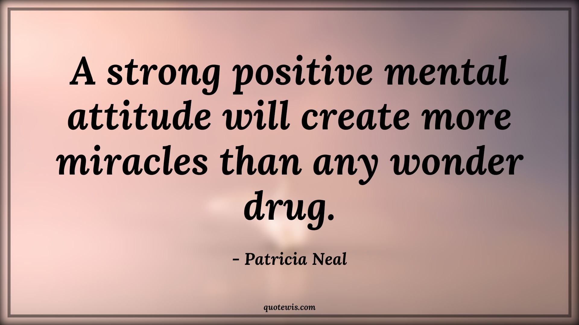 A strong positive mental attitude will create more miracles than any wonder drug. - Patricia Neal Quotes |  Attitude Quotes,